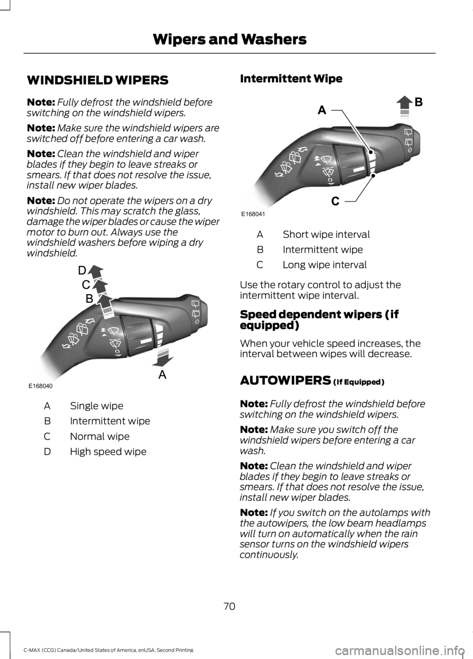 FORD C MAX 2015 Owners Manual WINDSHIELD WIPERS
Note:
Fully defrost the windshield before
switching on the windshield wipers.
Note: Make sure the windshield wipers are
switched off before entering a car wash.
Note: Clean the winds FORD C MAX 2015 Owners Manual WINDSHIELD WIPERS
Note:
Fully defrost the windshield before
switching on the windshield wipers.
Note: Make sure the windshield wipers are
switched off before entering a car wash.
Note: Clean the winds
