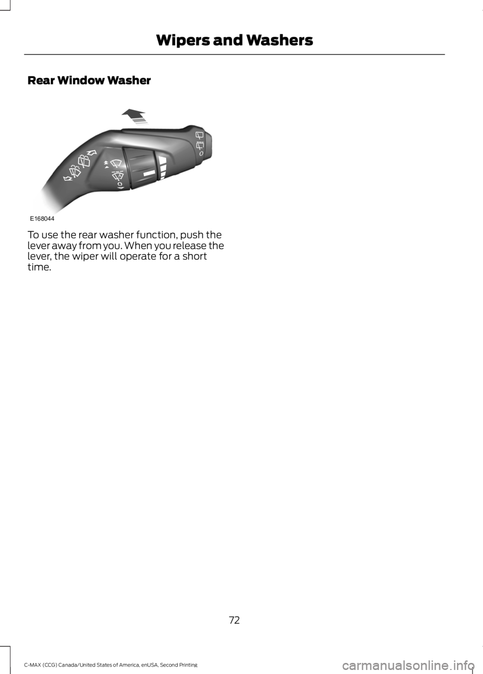 FORD C MAX 2015 Manual PDF Rear Window Washer
To use the rear washer function, push the
lever away from you. When you release the
lever, the wiper will operate for a short
time.
72
C-MAX (CCG) Canada/United States of America, e FORD C MAX 2015 Manual PDF Rear Window Washer
To use the rear washer function, push the
lever away from you. When you release the
lever, the wiper will operate for a short
time.
72
C-MAX (CCG) Canada/United States of America, e