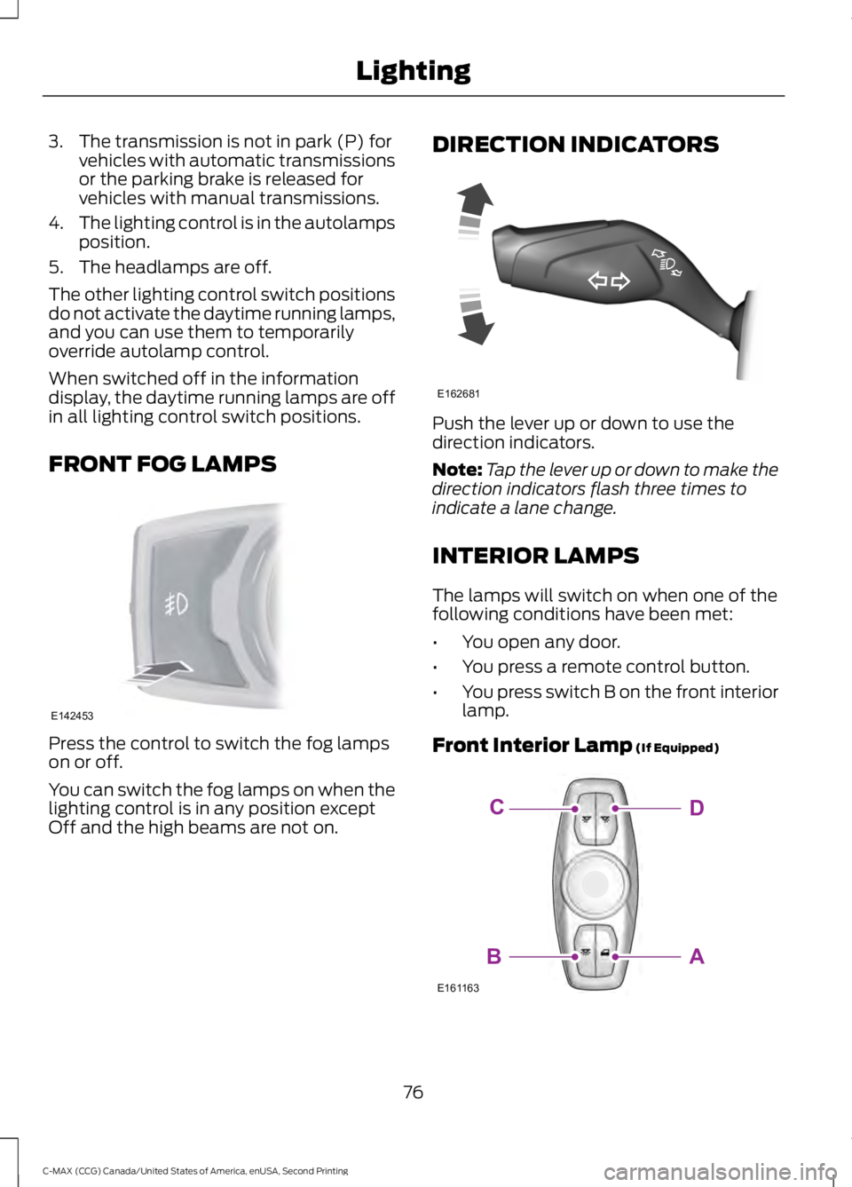 FORD C MAX 2015  Owners Manual 3. The transmission is not in park (P) for
vehicles with automatic transmissions
or the parking brake is released for
vehicles with manual transmissions.
4. The lighting control is in the autolamps
po
