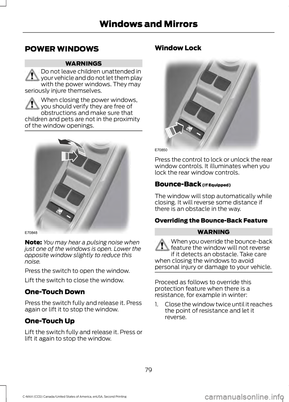 FORD C MAX 2015 Owners Manual POWER WINDOWS
WARNINGS
Do not leave children unattended in
your vehicle and do not let them play
with the power windows. They may
seriously injure themselves. When closing the power windows,
you shoul FORD C MAX 2015 Owners Manual POWER WINDOWS
WARNINGS
Do not leave children unattended in
your vehicle and do not let them play
with the power windows. They may
seriously injure themselves. When closing the power windows,
you shoul