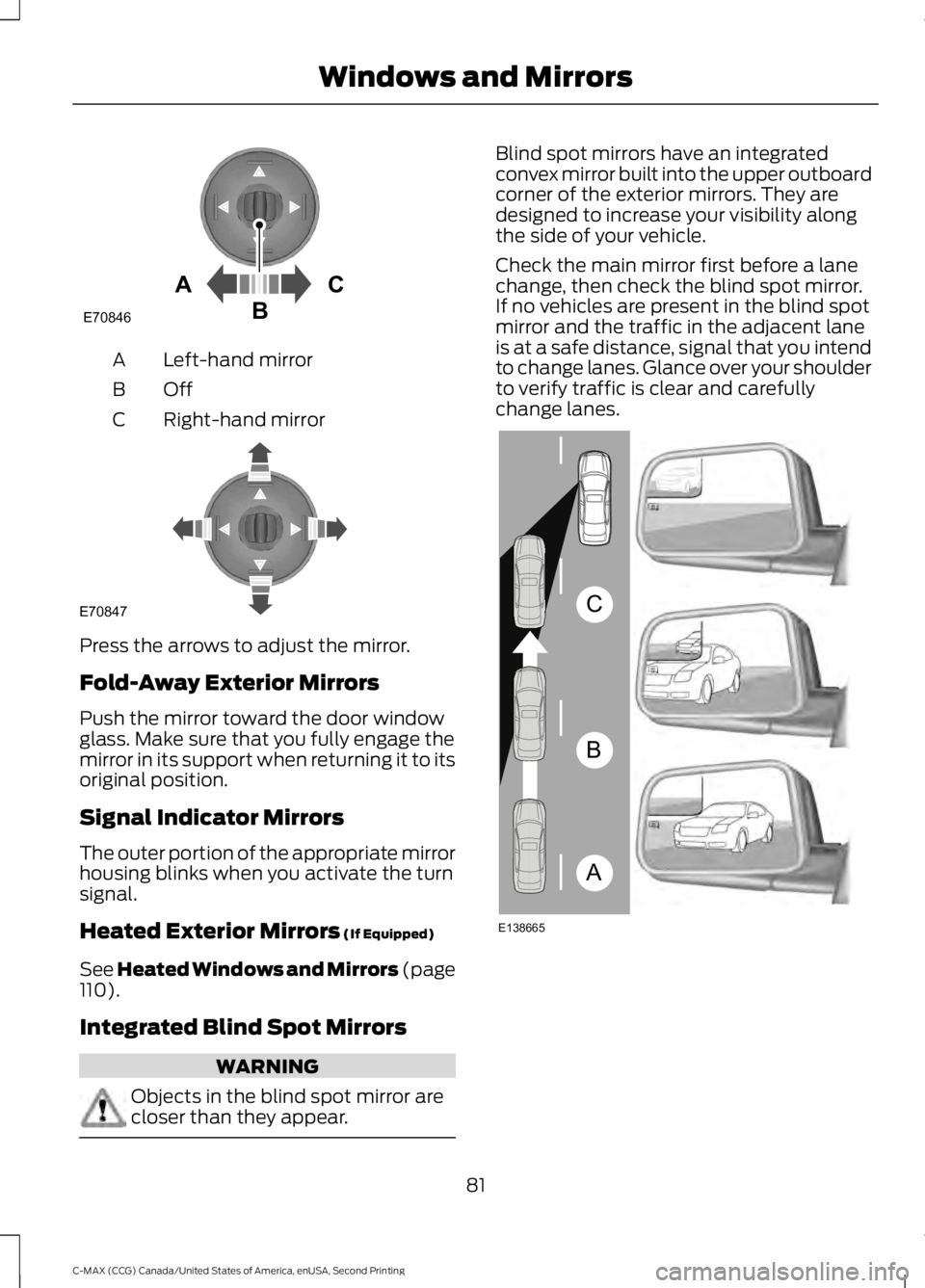 FORD C MAX 2015 Manual Online Left-hand mirror
A
OffB
Right-hand mirror
C Press the arrows to adjust the mirror.
Fold-Away Exterior Mirrors
Push the mirror toward the door window
glass. Make sure that you fully engage the
mirror i