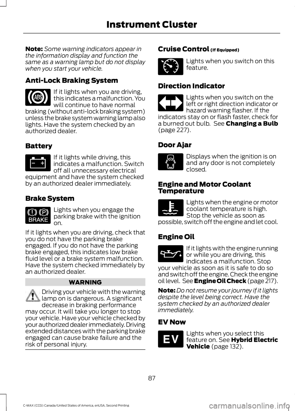 FORD C MAX 2015  Owners Manual Note:
Some warning indicators appear in
the information display and function the
same as a warning lamp but do not display
when you start your vehicle.
Anti-Lock Braking System If it lights when you a