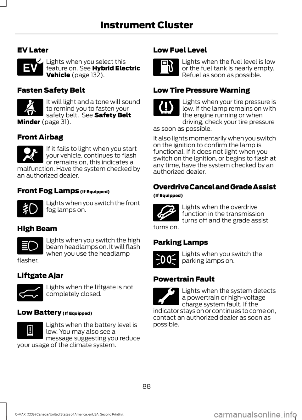 FORD C MAX 2015 Owners Manual EV Later
Lights when you select this
feature on. See Hybrid Electric
Vehicle (page 132).
Fasten Safety Belt It will light and a tone will sound
to remind you to fasten your
safety belt. See
Safety B FORD C MAX 2015 Owners Manual EV Later
Lights when you select this
feature on. See Hybrid Electric
Vehicle (page 132).
Fasten Safety Belt It will light and a tone will sound
to remind you to fasten your
safety belt. See
Safety B