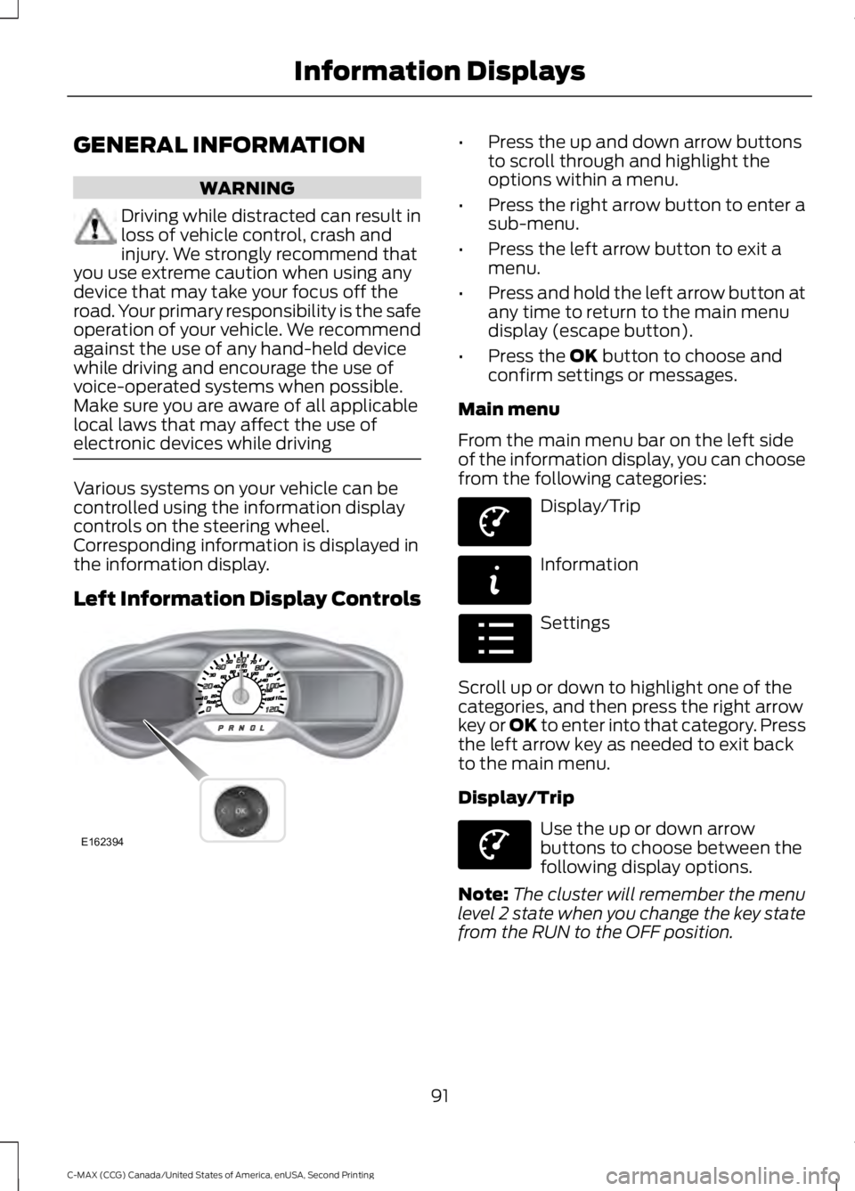 FORD C MAX 2015 Owners Manual GENERAL INFORMATION
WARNING
Driving while distracted can result in
loss of vehicle control, crash and
injury. We strongly recommend that
you use extreme caution when using any
device that may take you FORD C MAX 2015 Owners Manual GENERAL INFORMATION
WARNING
Driving while distracted can result in
loss of vehicle control, crash and
injury. We strongly recommend that
you use extreme caution when using any
device that may take you