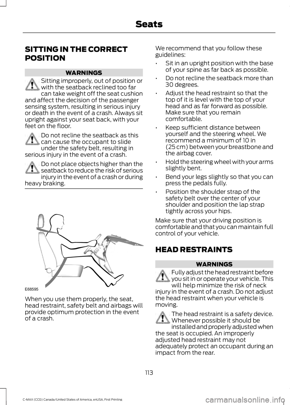 FORD C MAX 2016  Owners Manual SITTING IN THE CORRECT
POSITION
WARNINGS
Sitting improperly, out of position or
with the seatback reclined too far
can take weight off the seat cushion
and affect the decision of the passenger
sensing
