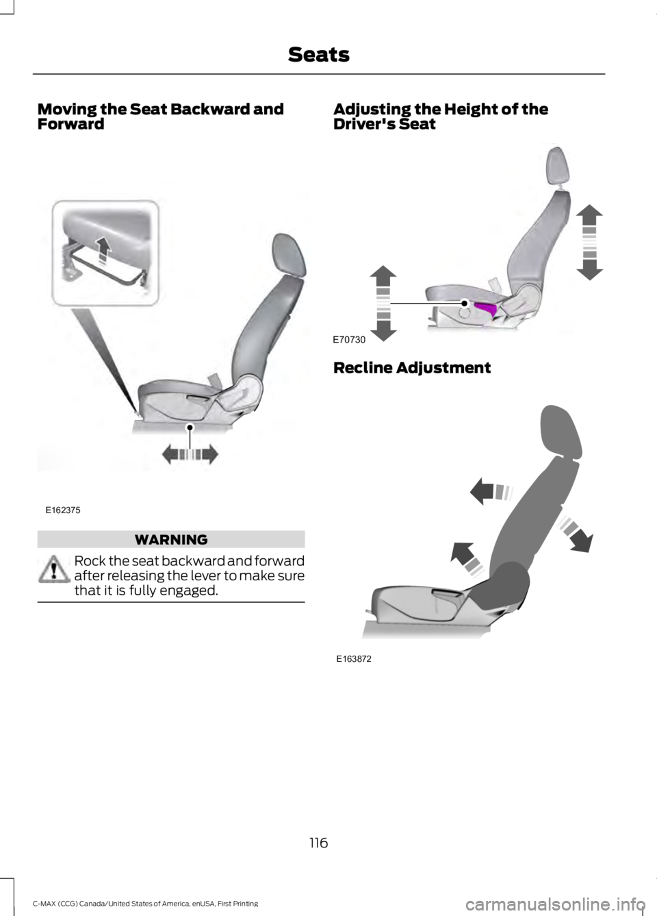 FORD C MAX 2016  Owners Manual Moving the Seat Backward and
Forward
WARNING
Rock the seat backward and forward
after releasing the lever to make sure
that it is fully engaged. Adjusting the Height of the
Driver's Seat
Recline A