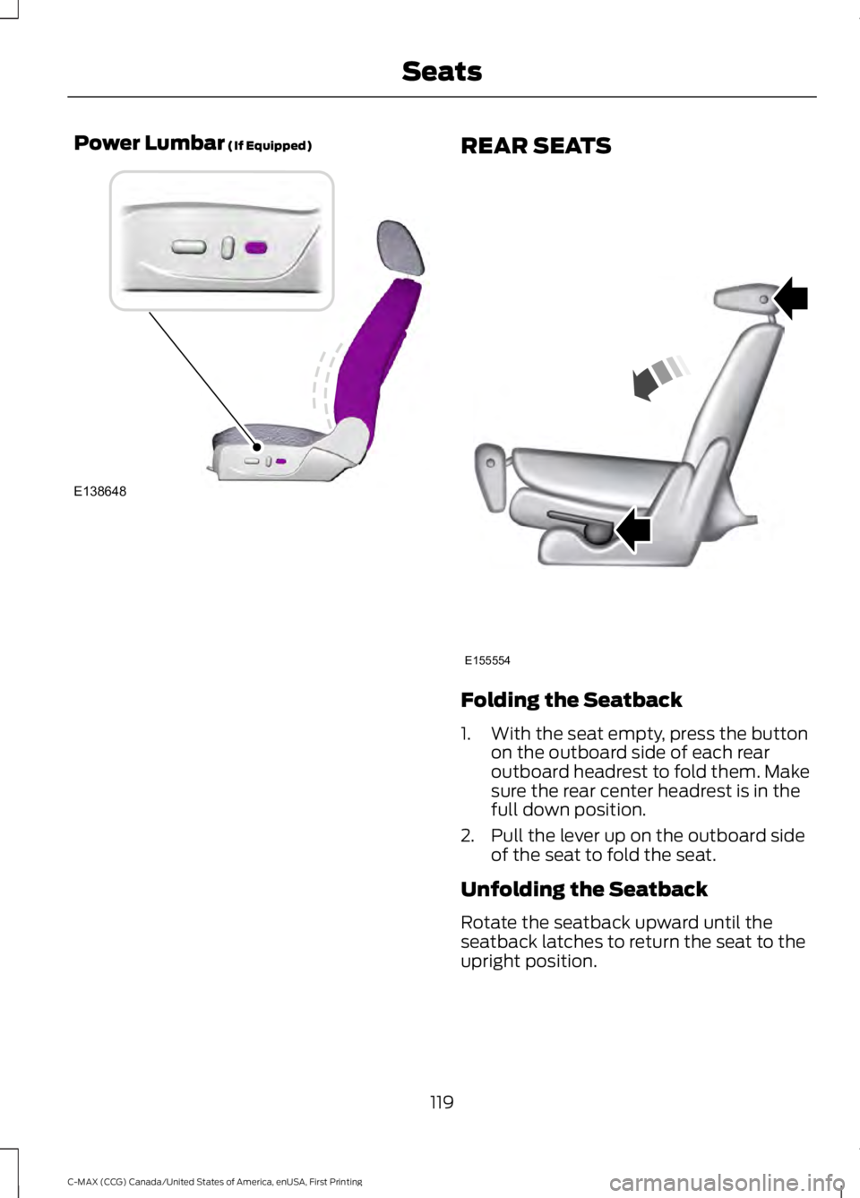 FORD C MAX 2016 Owners Manual Power Lumbar (If Equipped)
REAR SEATS
Folding the Seatback
1. With the seat empty, press the button
on the outboard side of each rear
outboard headrest to fold them. Make
sure the rear center headrest FORD C MAX 2016 Owners Manual Power Lumbar (If Equipped)
REAR SEATS
Folding the Seatback
1. With the seat empty, press the button
on the outboard side of each rear
outboard headrest to fold them. Make
sure the rear center headrest