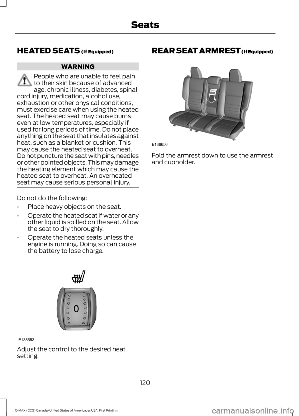 FORD C MAX 2016 Owners Manual HEATED SEATS (If Equipped)
WARNING
People who are unable to feel pain
to their skin because of advanced
age, chronic illness, diabetes, spinal
cord injury, medication, alcohol use,
exhaustion or other FORD C MAX 2016 Owners Manual HEATED SEATS (If Equipped)
WARNING
People who are unable to feel pain
to their skin because of advanced
age, chronic illness, diabetes, spinal
cord injury, medication, alcohol use,
exhaustion or other