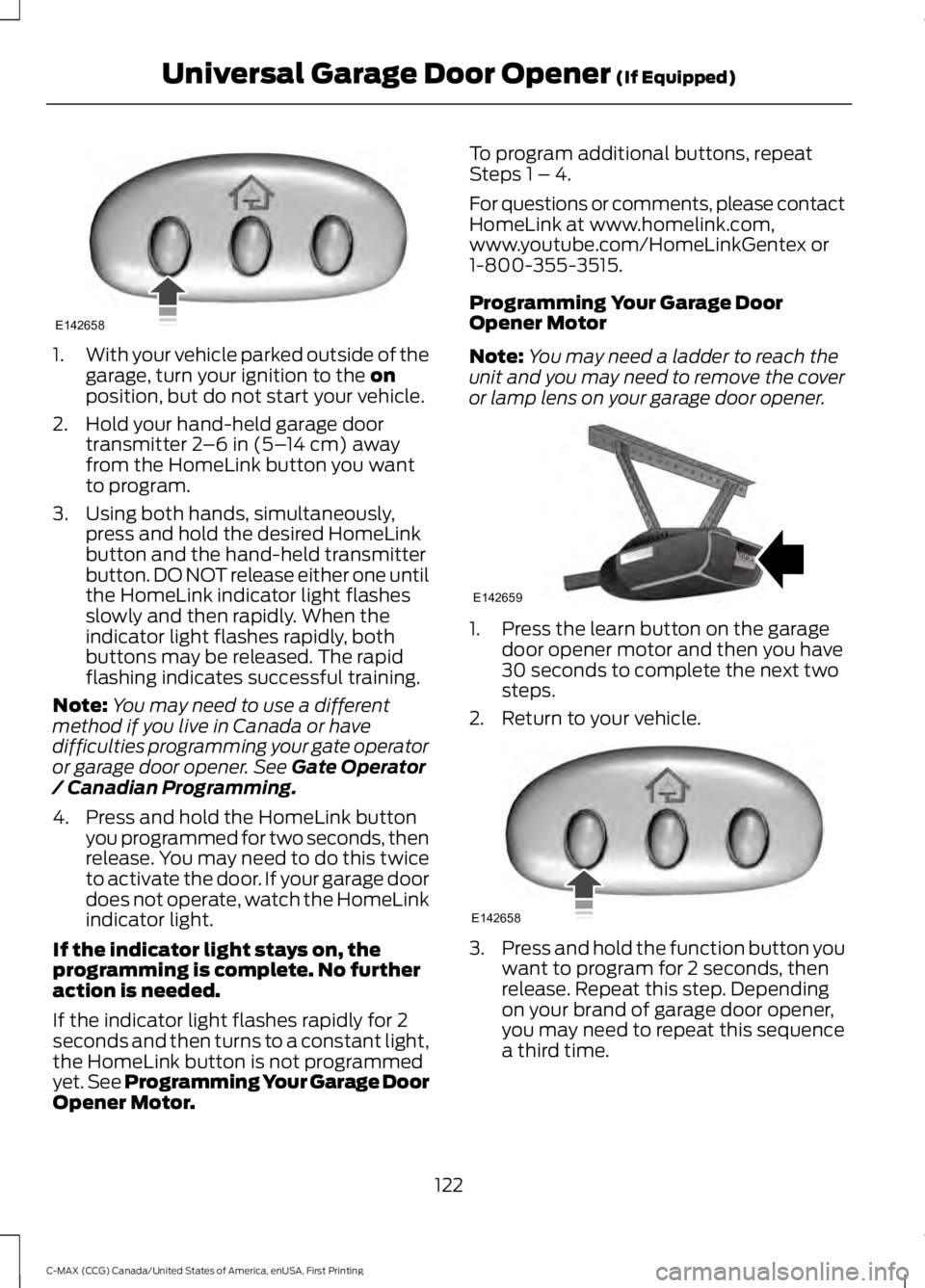FORD C MAX 2016 Owners Manual 1.
With your vehicle parked outside of the
garage, turn your ignition to the on
position, but do not start your vehicle.
2. Hold your hand-held garage door transmitter
2–6 in (5– 14 cm) away
from FORD C MAX 2016 Owners Manual 1.
With your vehicle parked outside of the
garage, turn your ignition to the on
position, but do not start your vehicle.
2. Hold your hand-held garage door transmitter
2–6 in (5– 14 cm) away
from