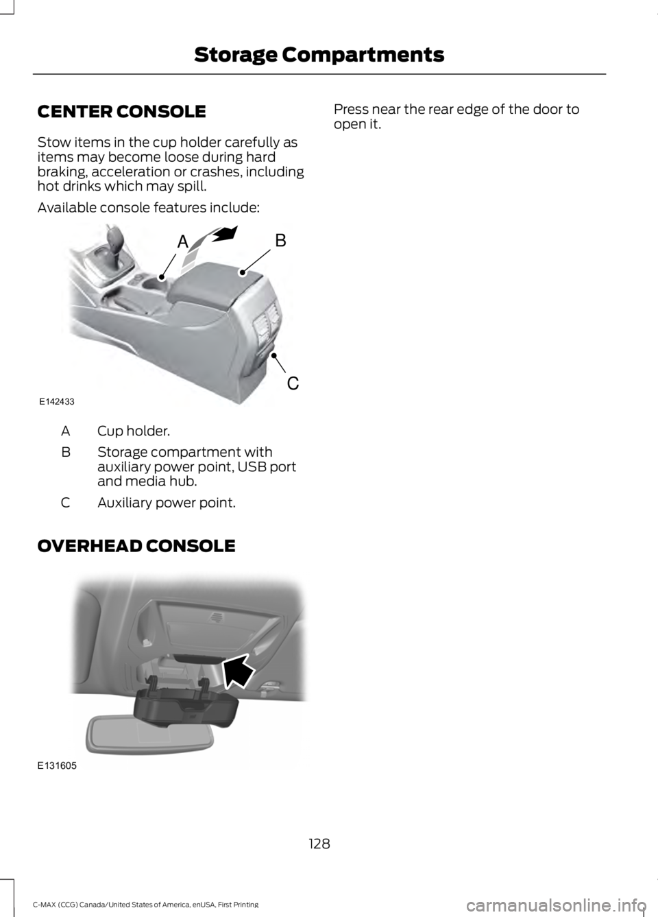 FORD C MAX 2016 Owners Manual CENTER CONSOLE
Stow items in the cup holder carefully as
items may become loose during hard
braking, acceleration or crashes, including
hot drinks which may spill.
Available console features include:
FORD C MAX 2016 Owners Manual CENTER CONSOLE
Stow items in the cup holder carefully as
items may become loose during hard
braking, acceleration or crashes, including
hot drinks which may spill.
Available console features include:
