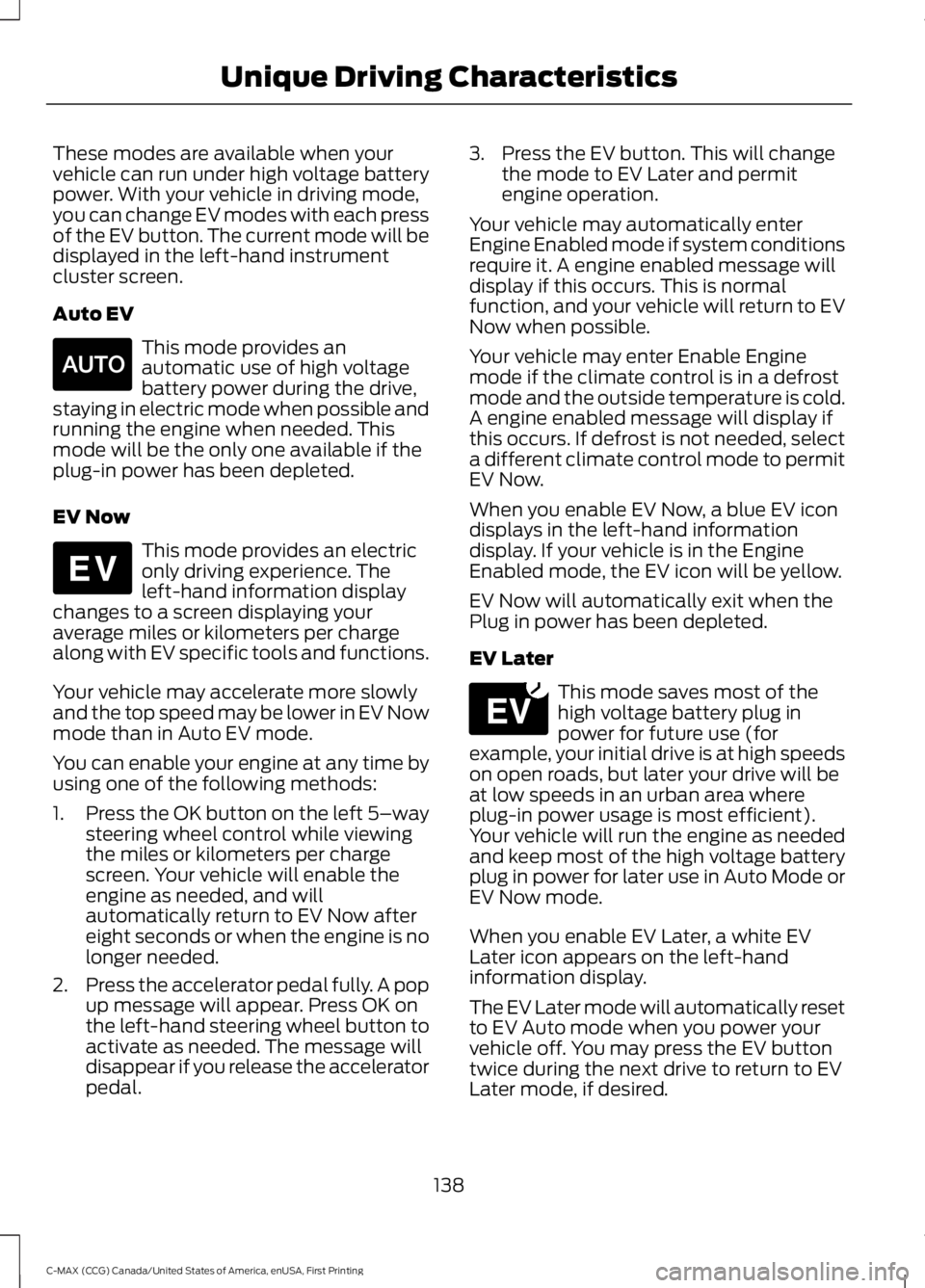 FORD C MAX 2016 Owners Manual These modes are available when your
vehicle can run under high voltage battery
power. With your vehicle in driving mode,
you can change EV modes with each press
of the EV button. The current mode will FORD C MAX 2016 Owners Manual These modes are available when your
vehicle can run under high voltage battery
power. With your vehicle in driving mode,
you can change EV modes with each press
of the EV button. The current mode will