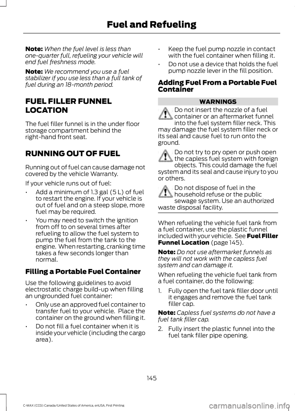 FORD C MAX 2016 Owners Manual Note:
When the fuel level is less than
one-quarter full, refueling your vehicle will
end fuel freshness mode.
Note: We recommend you use a fuel
stabilizer if you use less than a full tank of
fuel duri FORD C MAX 2016 Owners Manual Note:
When the fuel level is less than
one-quarter full, refueling your vehicle will
end fuel freshness mode.
Note: We recommend you use a fuel
stabilizer if you use less than a full tank of
fuel duri