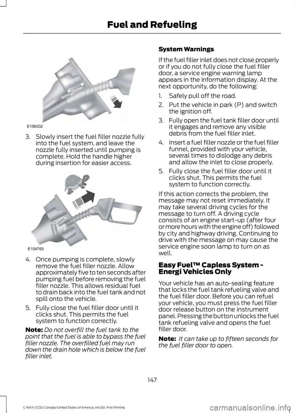 FORD C MAX 2016  Owners Manual 3. Slowly insert the fuel filler nozzle fully
into the fuel system, and leave the
nozzle fully inserted until pumping is
complete. Hold the handle higher
during insertion for easier access. 4. Once pu