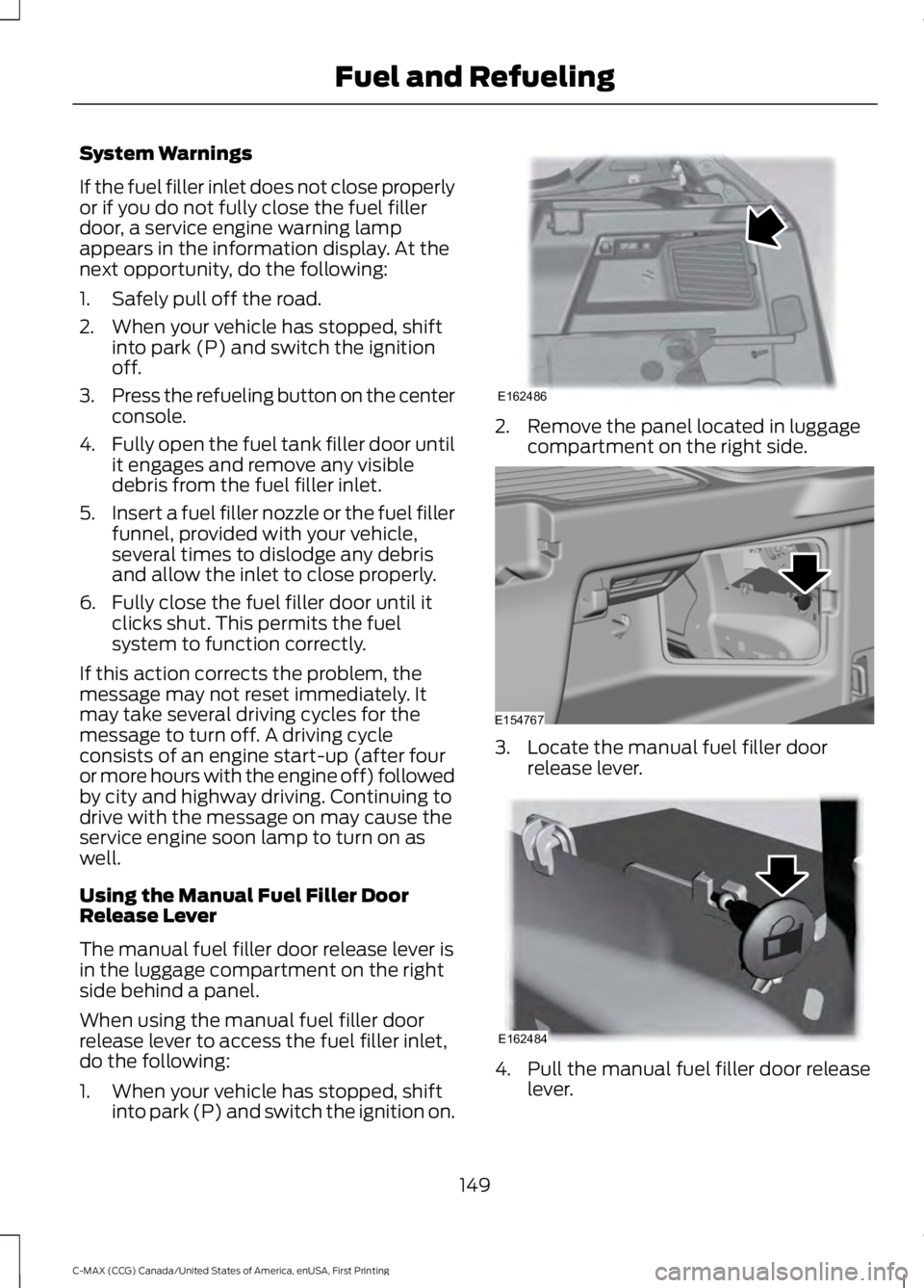 FORD C MAX 2016 Owners Manual System Warnings
If the fuel filler inlet does not close properly
or if you do not fully close the fuel filler
door, a service engine warning lamp
appears in the information display. At the
next opport FORD C MAX 2016 Owners Manual System Warnings
If the fuel filler inlet does not close properly
or if you do not fully close the fuel filler
door, a service engine warning lamp
appears in the information display. At the
next opport