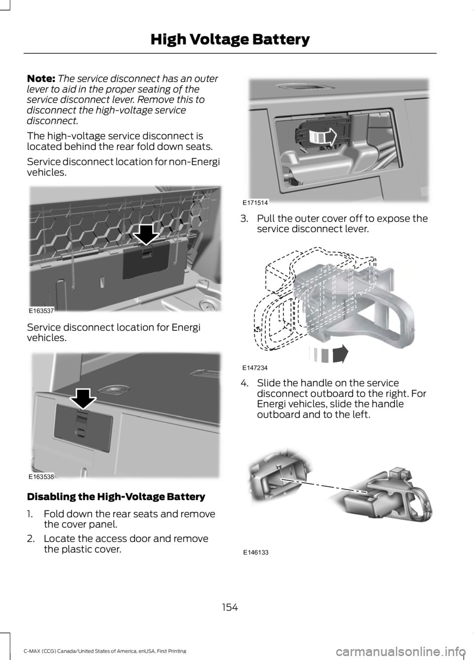 FORD C MAX 2016 Owners Manual Note:
The service disconnect has an outer
lever to aid in the proper seating of the
service disconnect lever. Remove this to
disconnect the high-voltage service
disconnect.
The high-voltage service di FORD C MAX 2016 Owners Manual Note:
The service disconnect has an outer
lever to aid in the proper seating of the
service disconnect lever. Remove this to
disconnect the high-voltage service
disconnect.
The high-voltage service di