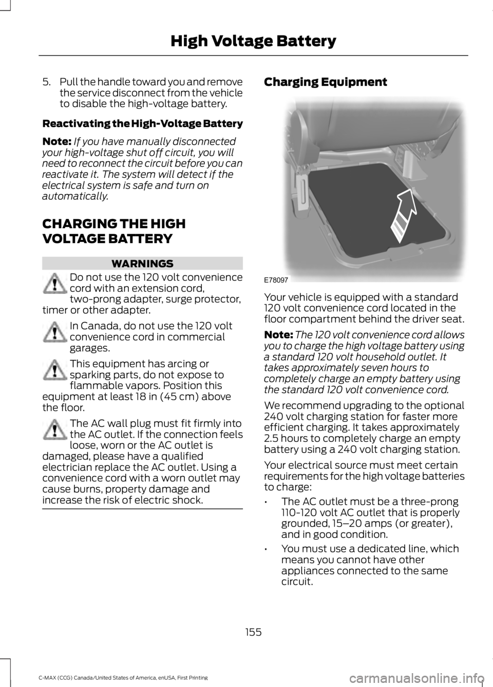 FORD C MAX 2016 Owners Manual 5.
Pull the handle toward you and remove
the service disconnect from the vehicle
to disable the high-voltage battery.
Reactivating the High-Voltage Battery
Note: If you have manually disconnected
your FORD C MAX 2016 Owners Manual 5.
Pull the handle toward you and remove
the service disconnect from the vehicle
to disable the high-voltage battery.
Reactivating the High-Voltage Battery
Note: If you have manually disconnected
your