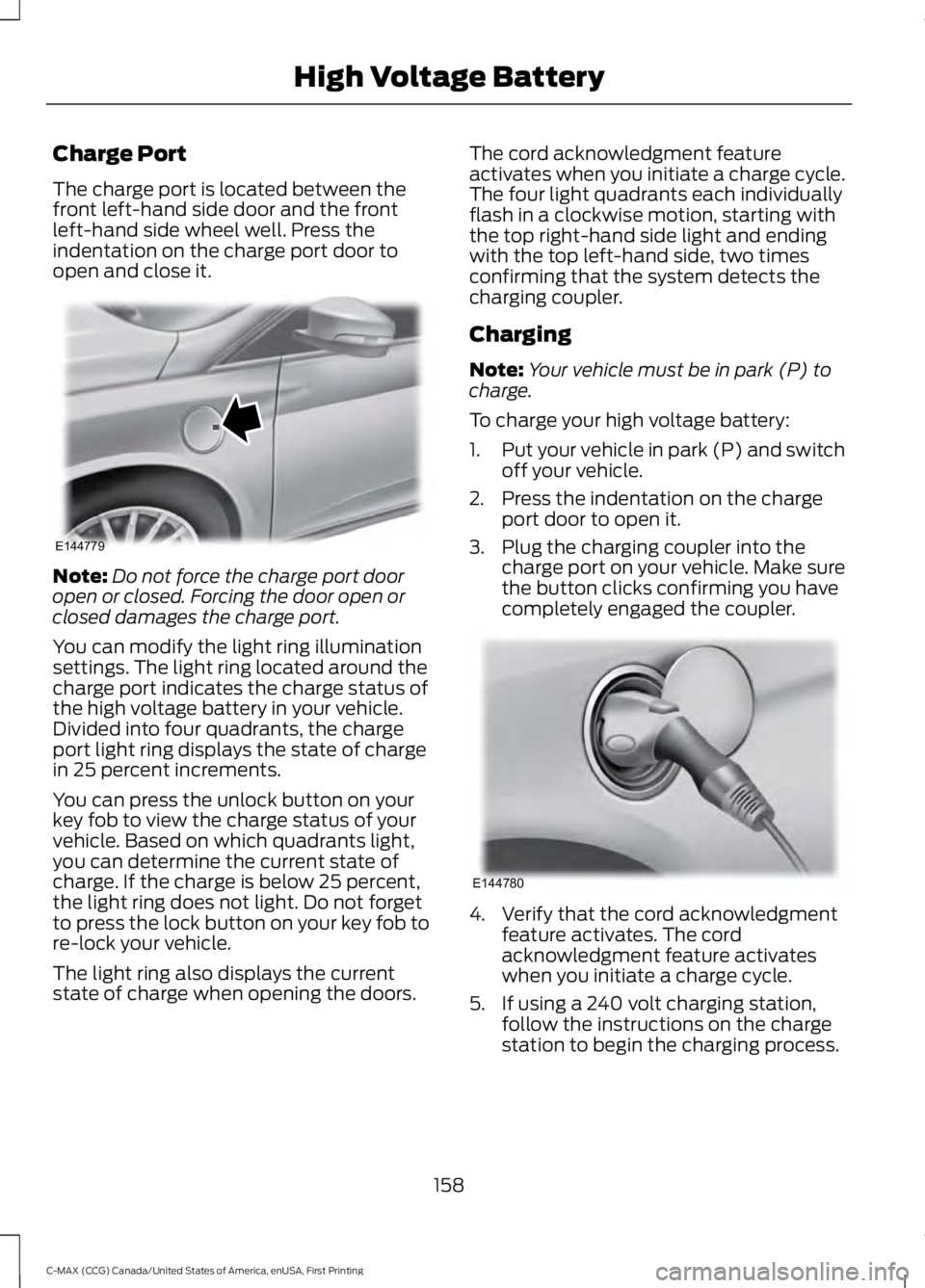 FORD C MAX 2016 Owners Manual Charge Port
The charge port is located between the
front left-hand side door and the front
left-hand side wheel well. Press the
indentation on the charge port door to
open and close it.
Note:
Do not f FORD C MAX 2016 Owners Manual Charge Port
The charge port is located between the
front left-hand side door and the front
left-hand side wheel well. Press the
indentation on the charge port door to
open and close it.
Note:
Do not f