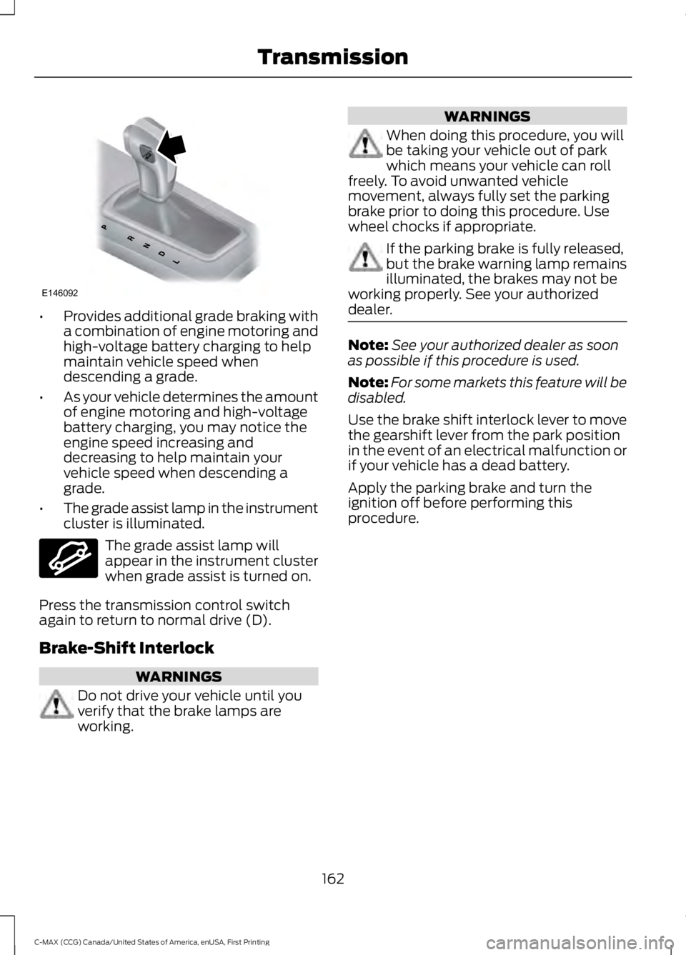 FORD C MAX 2016 Owners Manual •
Provides additional grade braking with
a combination of engine motoring and
high-voltage battery charging to help
maintain vehicle speed when
descending a grade.
• As your vehicle determines the FORD C MAX 2016 Owners Manual •
Provides additional grade braking with
a combination of engine motoring and
high-voltage battery charging to help
maintain vehicle speed when
descending a grade.
• As your vehicle determines the