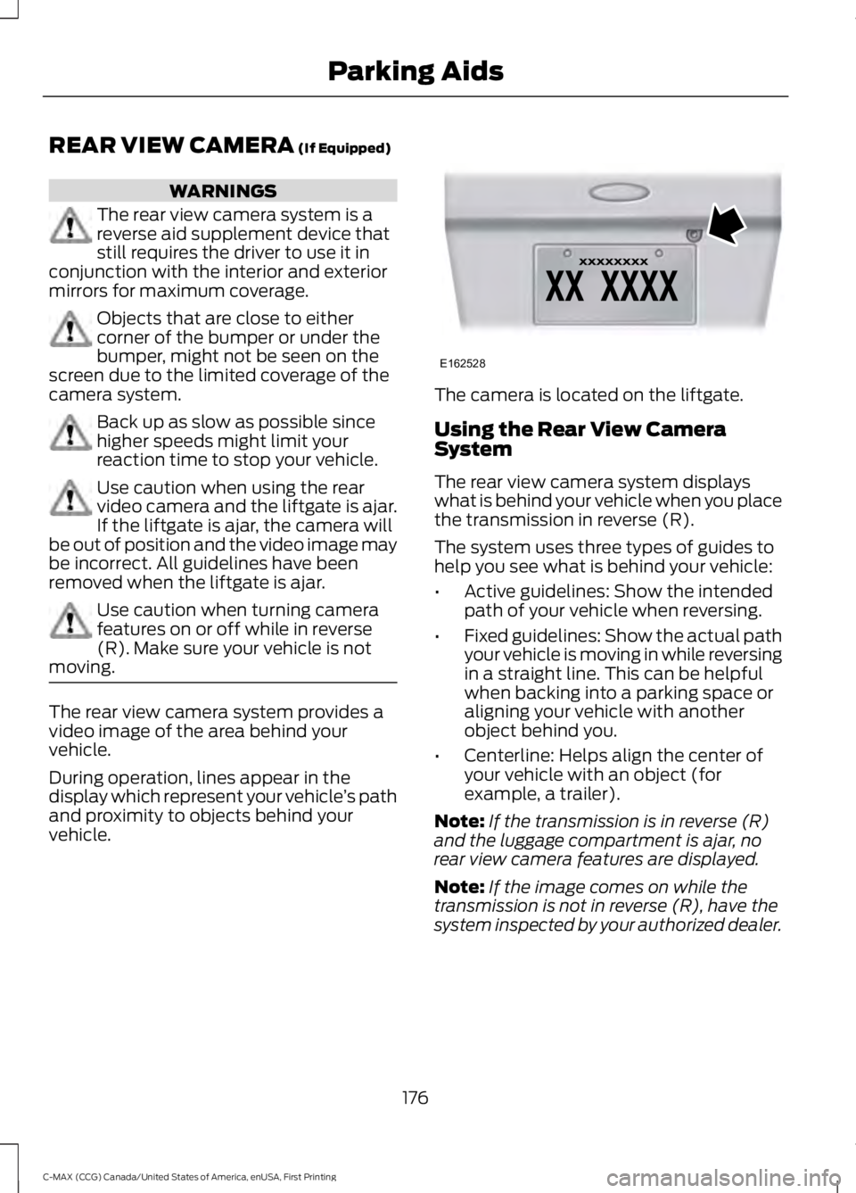 FORD C MAX 2016 Owners Manual REAR VIEW CAMERA (If Equipped)
WARNINGS
The rear view camera system is a
reverse aid supplement device that
still requires the driver to use it in
conjunction with the interior and exterior
mirrors fo FORD C MAX 2016 Owners Manual REAR VIEW CAMERA (If Equipped)
WARNINGS
The rear view camera system is a
reverse aid supplement device that
still requires the driver to use it in
conjunction with the interior and exterior
mirrors fo