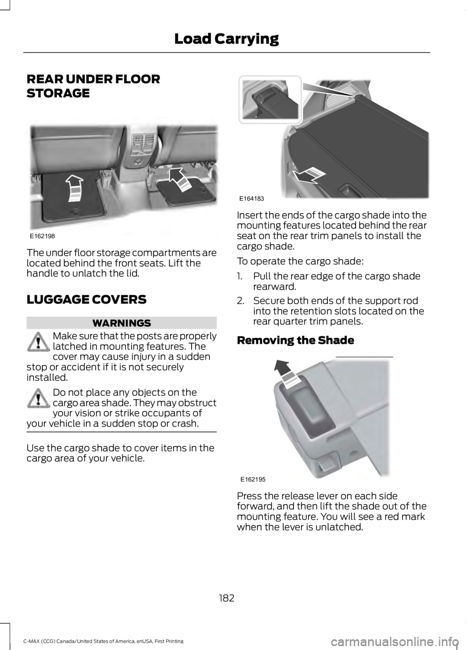 FORD C MAX 2016 Owners Manual REAR UNDER FLOOR
STORAGE
The under floor storage compartments are
located behind the front seats. Lift the
handle to unlatch the lid.
LUGGAGE COVERS
WARNINGS
Make sure that the posts are properly
latc FORD C MAX 2016 Owners Manual REAR UNDER FLOOR
STORAGE
The under floor storage compartments are
located behind the front seats. Lift the
handle to unlatch the lid.
LUGGAGE COVERS
WARNINGS
Make sure that the posts are properly
latc
