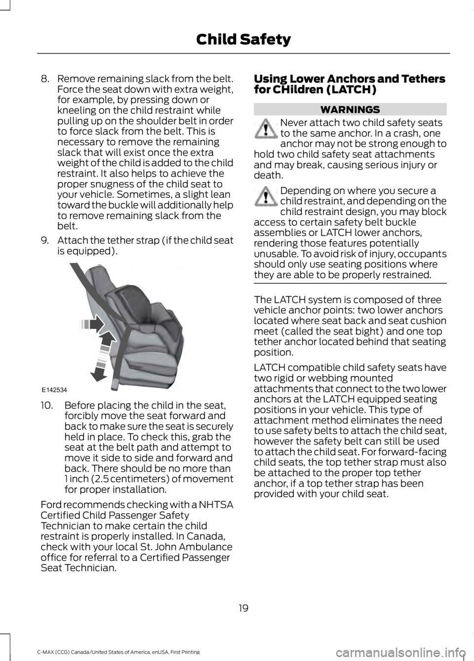 FORD C MAX 2016 Owners Manual 8.
Remove remaining slack from the belt.
Force the seat down with extra weight,
for example, by pressing down or
kneeling on the child restraint while
pulling up on the shoulder belt in order
to force