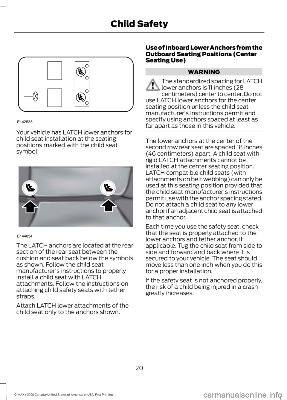 FORD C MAX 2016 Owners Manual Your vehicle has LATCH lower anchors for
child seat installation at the seating
positions marked with the child seat
symbol.
The LATCH anchors are located at the rear
section of the rear seat between 