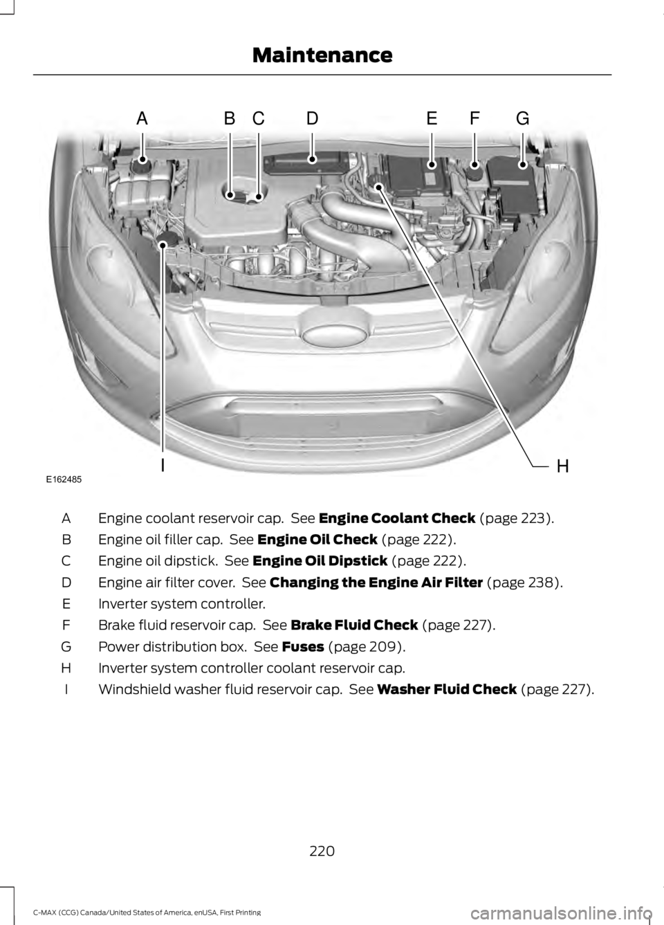 FORD C MAX 2016 Owners Manual Engine coolant reservoir cap. See Engine Coolant Check (page 223).
A
Engine oil filler cap. See
Engine Oil Check (page 222).
B
Engine oil dipstick. See
Engine Oil Dipstick (page 222).
C
Engine ai FORD C MAX 2016 Owners Manual Engine coolant reservoir cap. See Engine Coolant Check (page 223).
A
Engine oil filler cap. See
Engine Oil Check (page 222).
B
Engine oil dipstick. See
Engine Oil Dipstick (page 222).
C
Engine ai