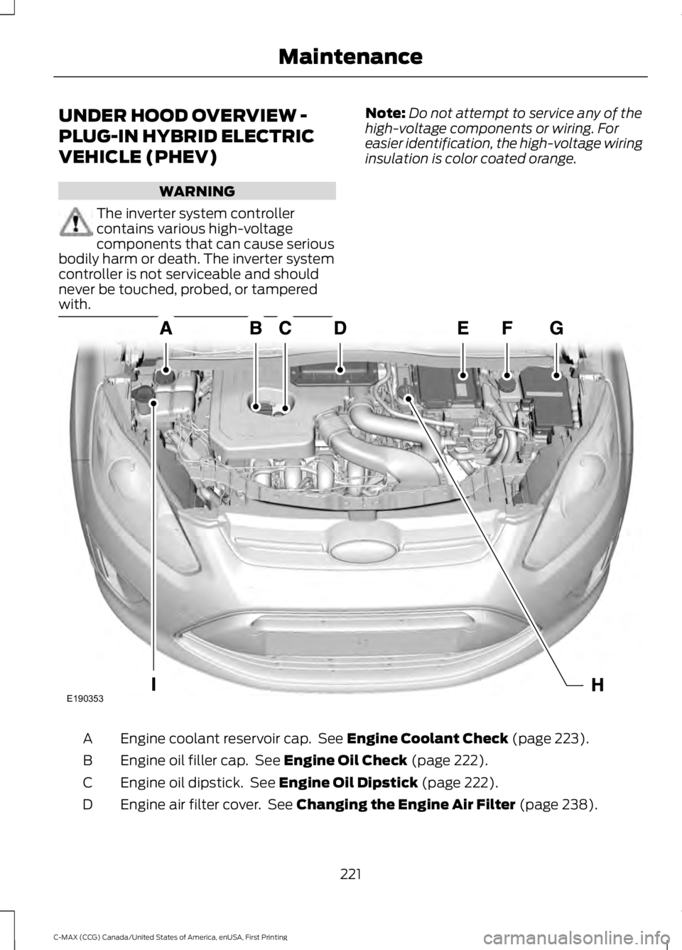 FORD C MAX 2016 Owners Manual UNDER HOOD OVERVIEW -
PLUG-IN HYBRID ELECTRIC
VEHICLE (PHEV)
WARNING
The inverter system controller
contains various high-voltage
components that can cause serious
bodily harm or death. The inverter s FORD C MAX 2016 Owners Manual UNDER HOOD OVERVIEW -
PLUG-IN HYBRID ELECTRIC
VEHICLE (PHEV)
WARNING
The inverter system controller
contains various high-voltage
components that can cause serious
bodily harm or death. The inverter s