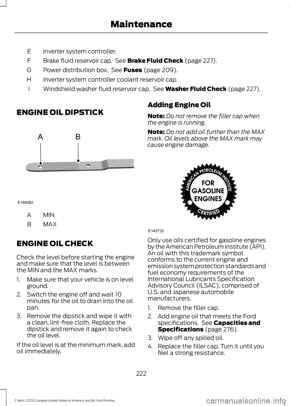 FORD C MAX 2016 Owners Manual Inverter system controller.
E
Brake fluid reservoir cap. See Brake Fluid Check (page 227).
F
Power distribution box. See
Fuses (page 209).
G
Inverter system controller coolant reservoir cap.
H
Wind FORD C MAX 2016 Owners Manual Inverter system controller.
E
Brake fluid reservoir cap. See Brake Fluid Check (page 227).
F
Power distribution box. See
Fuses (page 209).
G
Inverter system controller coolant reservoir cap.
H
Wind