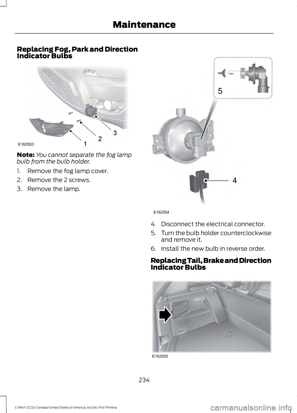 FORD C MAX 2016 Owners Manual Replacing Fog, Park and Direction
Indicator Bulbs
Note:
You cannot separate the fog lamp
bulb from the bulb holder.
1. Remove the fog lamp cover.
2. Remove the 2 screws.
3. Remove the lamp. 4. Disconn FORD C MAX 2016 Owners Manual Replacing Fog, Park and Direction
Indicator Bulbs
Note:
You cannot separate the fog lamp
bulb from the bulb holder.
1. Remove the fog lamp cover.
2. Remove the 2 screws.
3. Remove the lamp. 4. Disconn