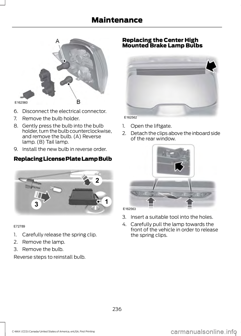 FORD C MAX 2016 Owners Manual 6. Disconnect the electrical connector.
7. Remove the bulb holder.
8. Gently press the bulb into the bulb
holder, turn the bulb counterclockwise,
and remove the bulb. (A) Reverse
lamp. (B) Tail lamp.
FORD C MAX 2016 Owners Manual 6. Disconnect the electrical connector.
7. Remove the bulb holder.
8. Gently press the bulb into the bulb
holder, turn the bulb counterclockwise,
and remove the bulb. (A) Reverse
lamp. (B) Tail lamp.
