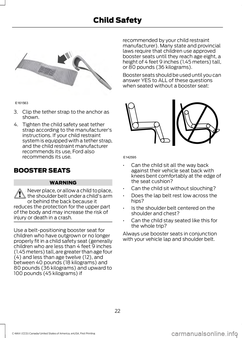 FORD C MAX 2016 User Guide 3. Clip the tether strap to the anchor as
shown.
4. Tighten the child safety seat tether strap according to the manufacturer's
instructions. If your child restraint
system is equipped with a tethe FORD C MAX 2016 User Guide 3. Clip the tether strap to the anchor as
shown.
4. Tighten the child safety seat tether strap according to the manufacturer's
instructions. If your child restraint
system is equipped with a tethe