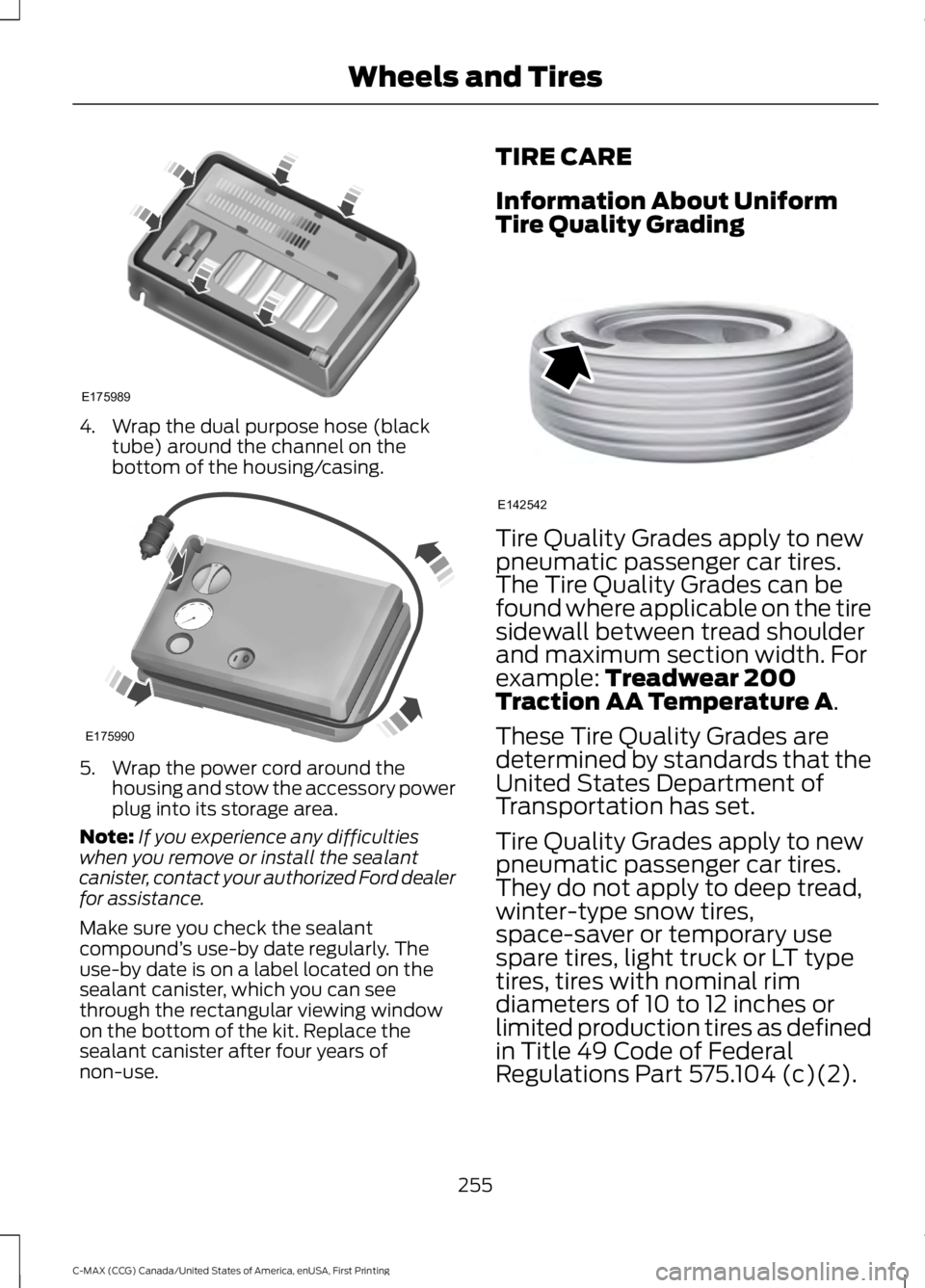 FORD C MAX 2016  Owners Manual 4. Wrap the dual purpose hose (black
tube) around the channel on the
bottom of the housing/casing. 5. Wrap the power cord around the
housing and stow the accessory power
plug into its storage area.
No