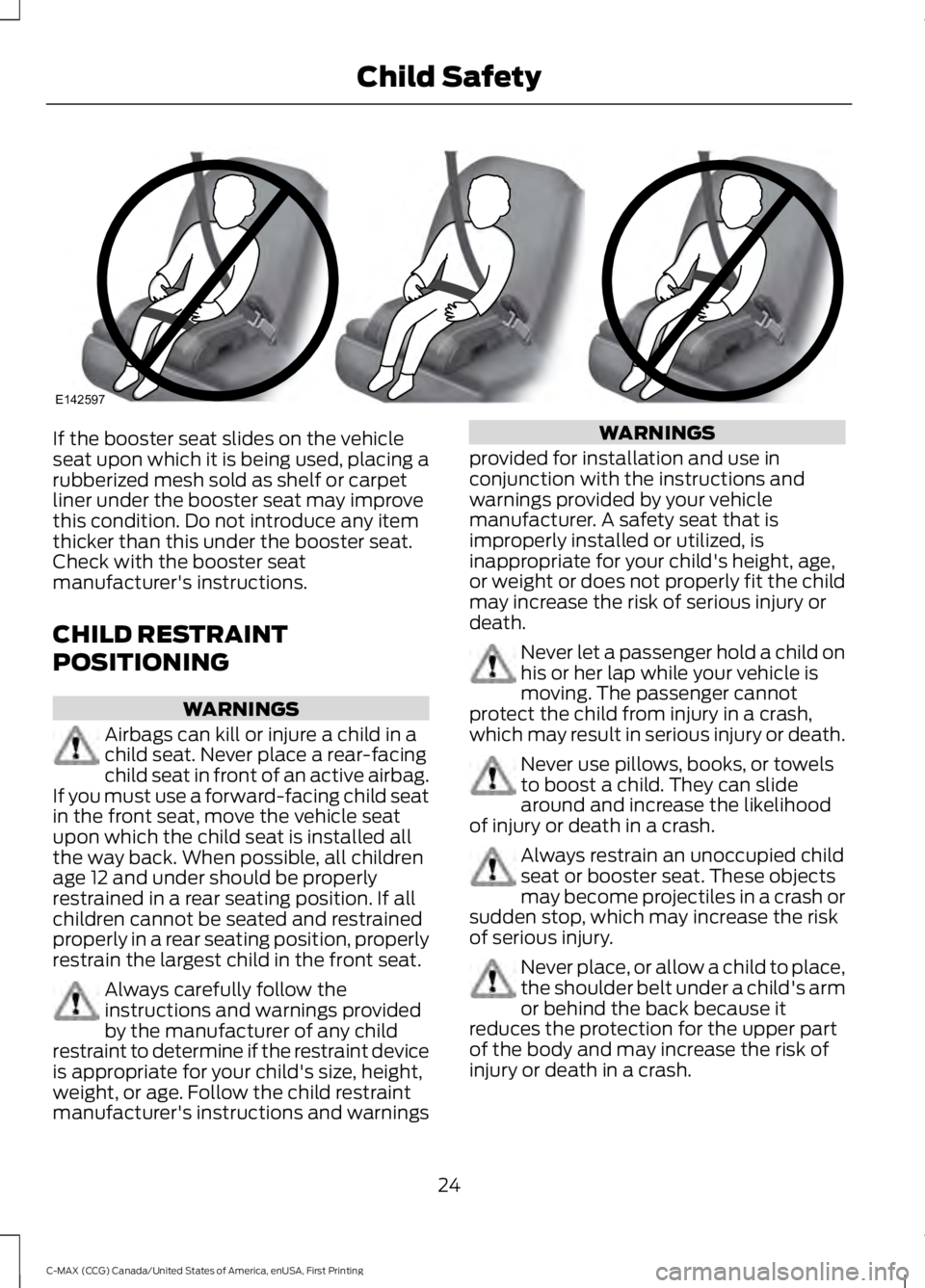 FORD C MAX 2016 Owners Manual If the booster seat slides on the vehicle
seat upon which it is being used, placing a
rubberized mesh sold as shelf or carpet
liner under the booster seat may improve
this condition. Do not introduce FORD C MAX 2016 Owners Manual If the booster seat slides on the vehicle
seat upon which it is being used, placing a
rubberized mesh sold as shelf or carpet
liner under the booster seat may improve
this condition. Do not introduce