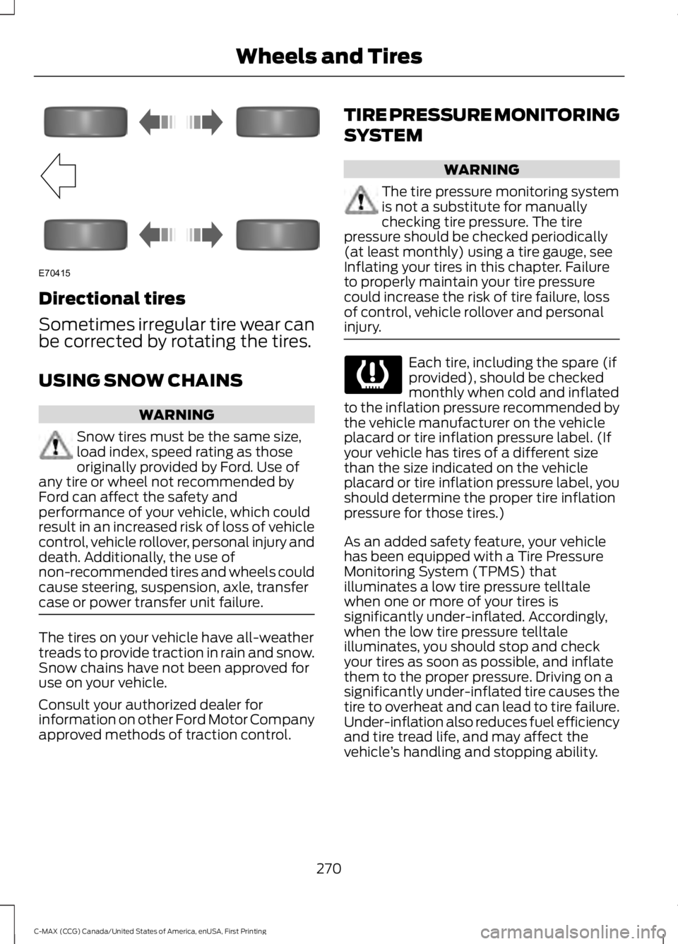 FORD C MAX 2016 Owners Manual Directional tires
Sometimes irregular tire wear can
be corrected by rotating the tires.
USING SNOW CHAINS
WARNING
Snow tires must be the same size,
load index, speed rating as those
originally provide FORD C MAX 2016 Owners Manual Directional tires
Sometimes irregular tire wear can
be corrected by rotating the tires.
USING SNOW CHAINS
WARNING
Snow tires must be the same size,
load index, speed rating as those
originally provide