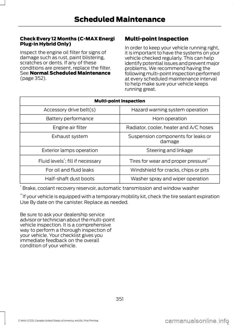 FORD C MAX 2016 Owners Manual Check Every 12 Months (C-MAX Energi
Plug-in Hybrid Only)
Inspect the engine oil filter for signs of
damage such as rust, paint blistering,
scratches or dents. If any of these
conditions are present, r FORD C MAX 2016 Owners Manual Check Every 12 Months (C-MAX Energi
Plug-in Hybrid Only)
Inspect the engine oil filter for signs of
damage such as rust, paint blistering,
scratches or dents. If any of these
conditions are present, r