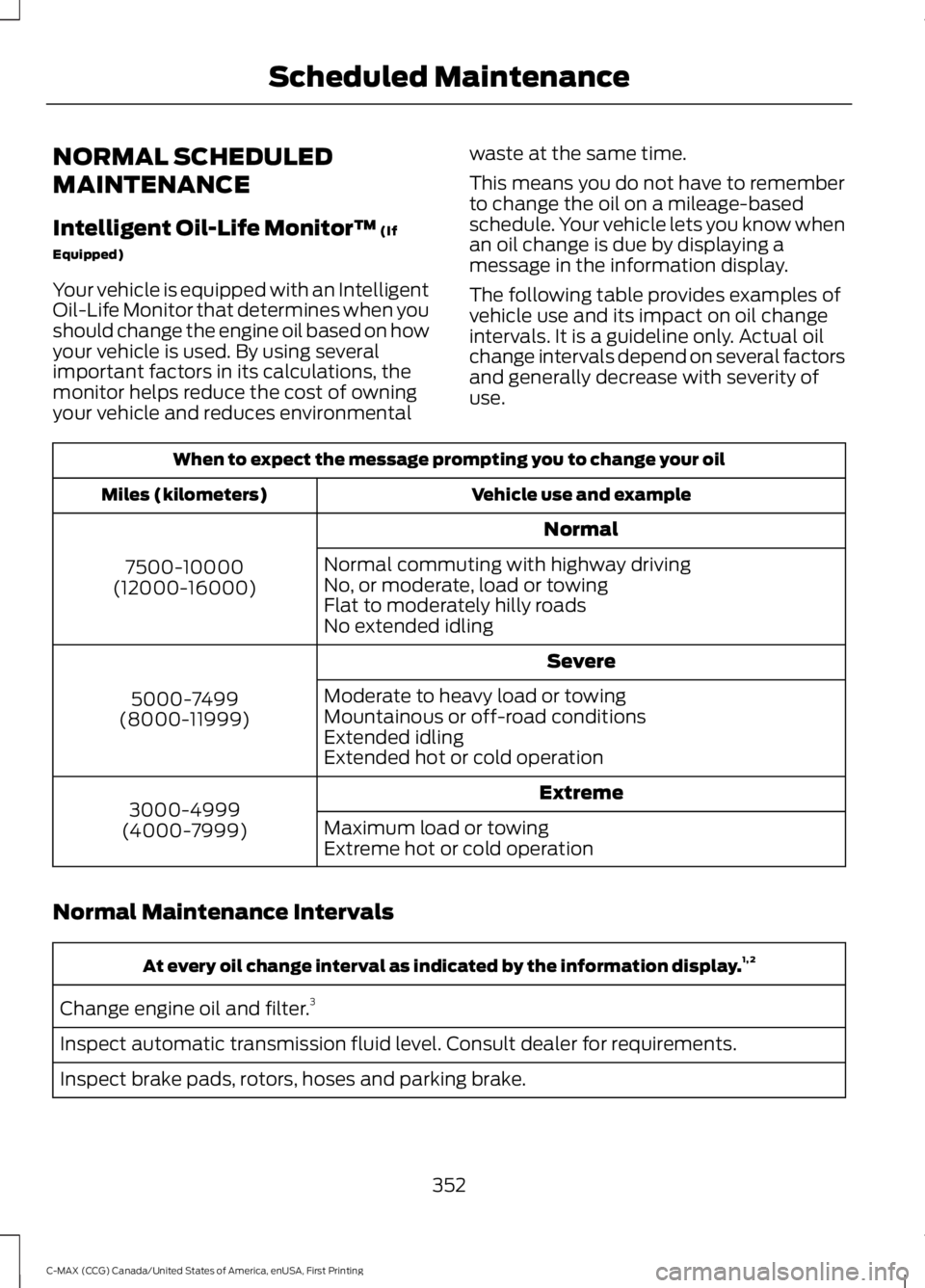FORD C MAX 2016 Owners Manual NORMAL SCHEDULED
MAINTENANCE
Intelligent Oil-Life Monitor™ (If
Equipped)
Your vehicle is equipped with an Intelligent
Oil-Life Monitor that determines when you
should change the engine oil based on FORD C MAX 2016 Owners Manual NORMAL SCHEDULED
MAINTENANCE
Intelligent Oil-Life Monitor™ (If
Equipped)
Your vehicle is equipped with an Intelligent
Oil-Life Monitor that determines when you
should change the engine oil based on