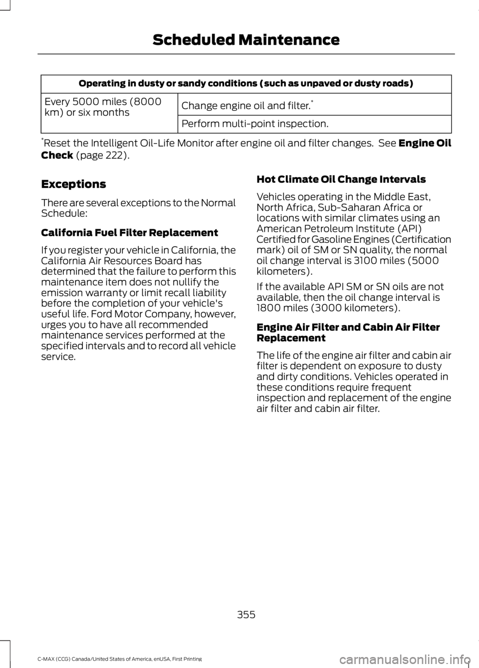 FORD C MAX 2016 Owners Manual Operating in dusty or sandy conditions (such as unpaved or dusty roads)
Change engine oil and filter. *
Every 5000 miles (8000
km) or six months
Perform multi-point inspection.
* Reset the Intelligent FORD C MAX 2016 Owners Manual Operating in dusty or sandy conditions (such as unpaved or dusty roads)
Change engine oil and filter. *
Every 5000 miles (8000
km) or six months
Perform multi-point inspection.
* Reset the Intelligent