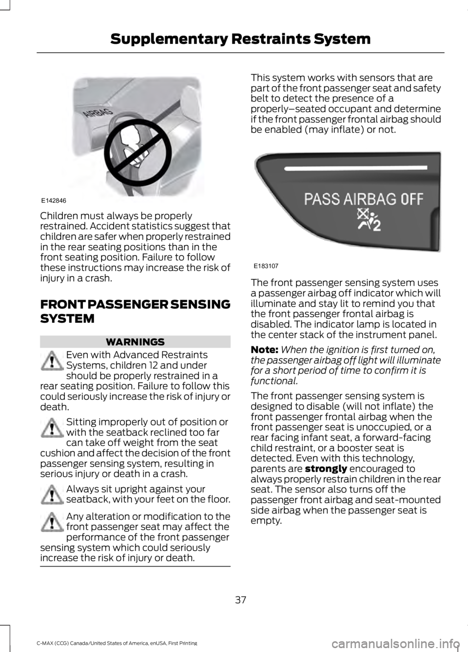 FORD C MAX 2016  Owners Manual Children must always be properly
restrained. Accident statistics suggest that
children are safer when properly restrained
in the rear seating positions than in the
front seating position. Failure to f