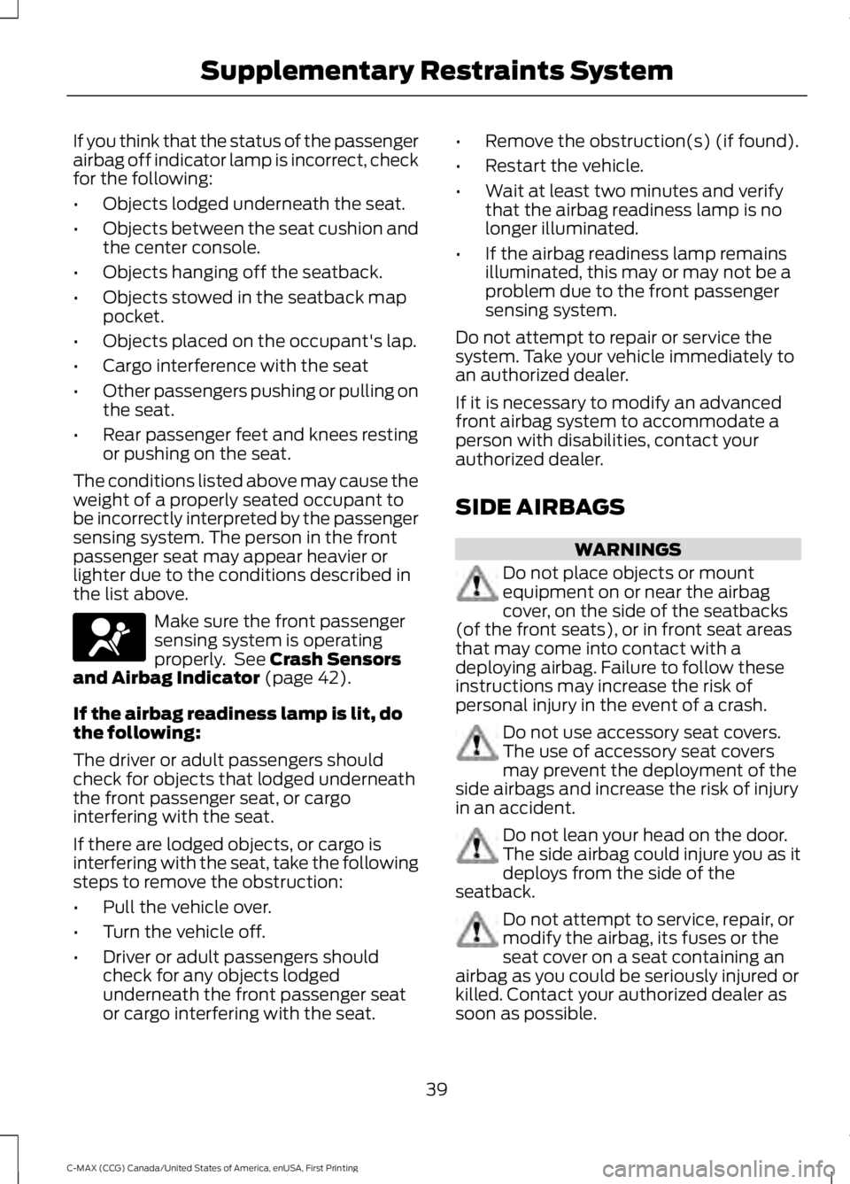 FORD C MAX 2016 Service Manual If you think that the status of the passenger
airbag off indicator lamp is incorrect, check
for the following:
•
Objects lodged underneath the seat.
• Objects between the seat cushion and
the cent FORD C MAX 2016 Service Manual If you think that the status of the passenger
airbag off indicator lamp is incorrect, check
for the following:
•
Objects lodged underneath the seat.
• Objects between the seat cushion and
the cent