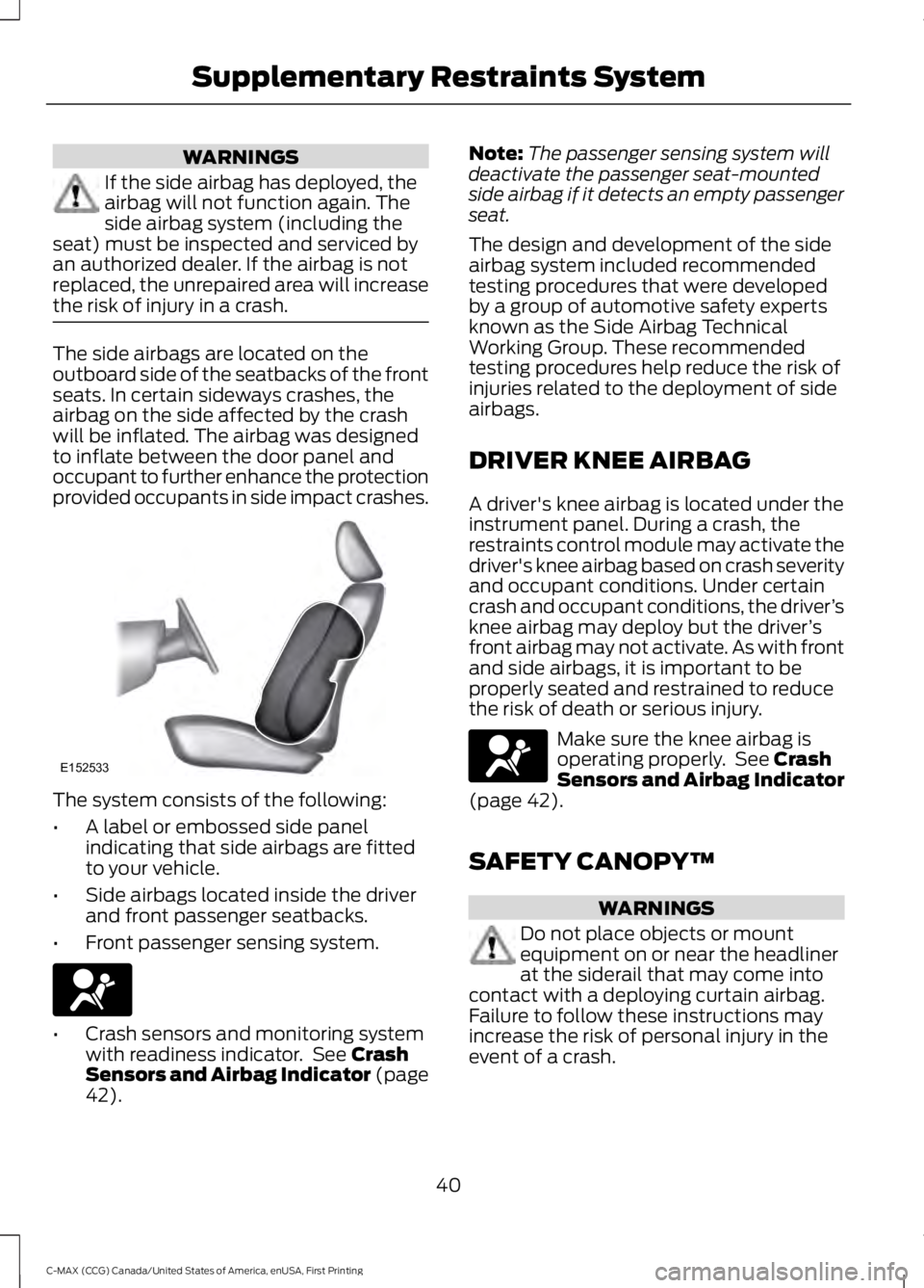FORD C MAX 2016 Service Manual WARNINGS
If the side airbag has deployed, the
airbag will not function again. The
side airbag system (including the
seat) must be inspected and serviced by
an authorized dealer. If the airbag is not
r FORD C MAX 2016 Service Manual WARNINGS
If the side airbag has deployed, the
airbag will not function again. The
side airbag system (including the
seat) must be inspected and serviced by
an authorized dealer. If the airbag is not
r