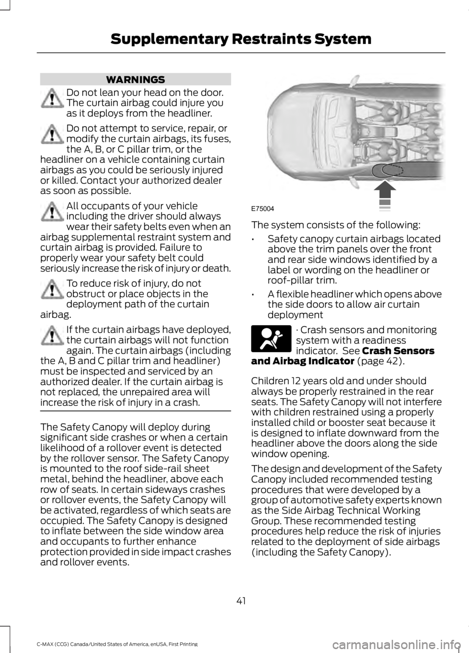 FORD C MAX 2016 Service Manual WARNINGS
Do not lean your head on the door.
The curtain airbag could injure you
as it deploys from the headliner.
Do not attempt to service, repair, or
modify the curtain airbags, its fuses,
the A, B, FORD C MAX 2016 Service Manual WARNINGS
Do not lean your head on the door.
The curtain airbag could injure you
as it deploys from the headliner.
Do not attempt to service, repair, or
modify the curtain airbags, its fuses,
the A, B,