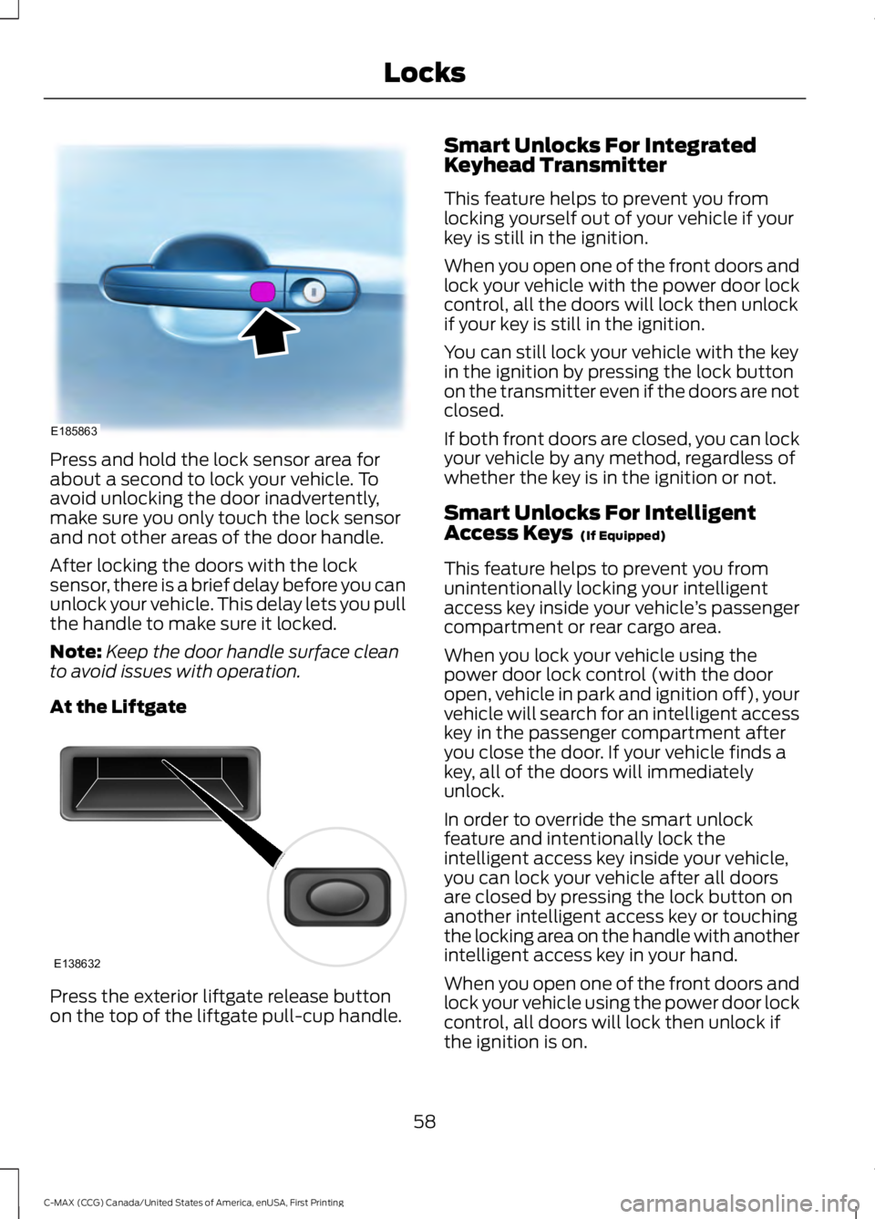 FORD C MAX 2016 Owners Manual Press and hold the lock sensor area for
about a second to lock your vehicle. To
avoid unlocking the door inadvertently,
make sure you only touch the lock sensor
and not other areas of the door handle. FORD C MAX 2016 Owners Manual Press and hold the lock sensor area for
about a second to lock your vehicle. To
avoid unlocking the door inadvertently,
make sure you only touch the lock sensor
and not other areas of the door handle.