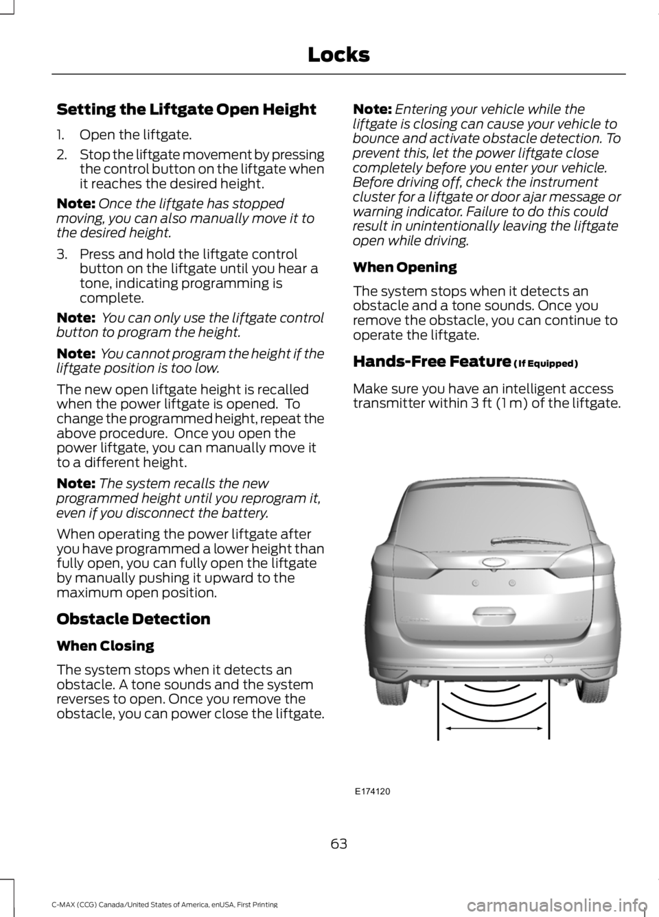 FORD C MAX 2016 Repair Manual Setting the Liftgate Open Height
1. Open the liftgate.
2.
Stop the liftgate movement by pressing
the control button on the liftgate when
it reaches the desired height.
Note: Once the liftgate has stop FORD C MAX 2016 Repair Manual Setting the Liftgate Open Height
1. Open the liftgate.
2.
Stop the liftgate movement by pressing
the control button on the liftgate when
it reaches the desired height.
Note: Once the liftgate has stop
