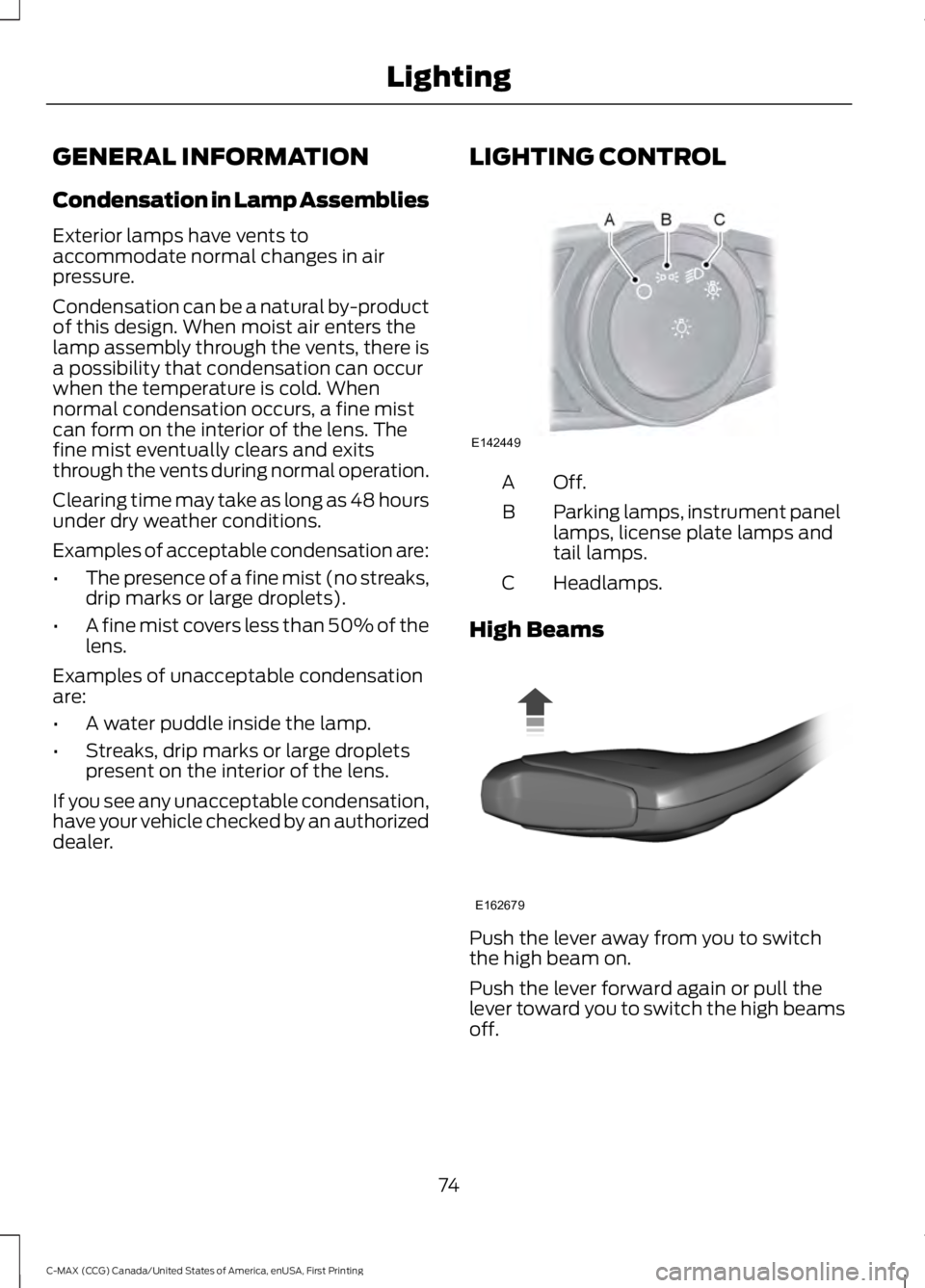 FORD C MAX 2016  Owners Manual GENERAL INFORMATION
Condensation in Lamp Assemblies
Exterior lamps have vents to
accommodate normal changes in air
pressure.
Condensation can be a natural by-product
of this design. When moist air ent