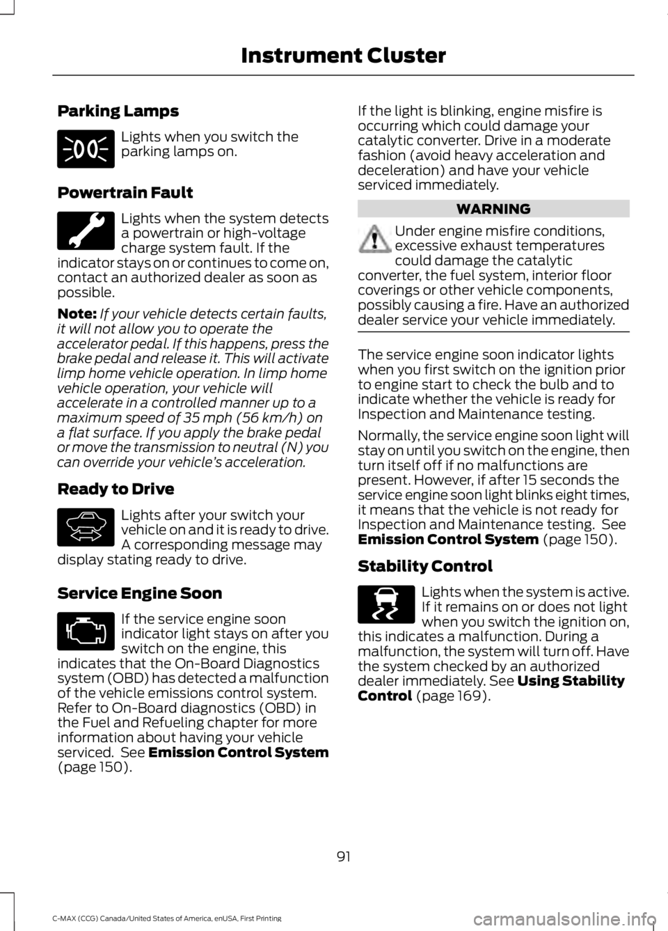 FORD C MAX 2016 Owners Manual Parking Lamps
Lights when you switch the
parking lamps on.
Powertrain Fault Lights when the system detects
a powertrain or high-voltage
charge system fault. If the
indicator stays on or continues to c FORD C MAX 2016 Owners Manual Parking Lamps
Lights when you switch the
parking lamps on.
Powertrain Fault Lights when the system detects
a powertrain or high-voltage
charge system fault. If the
indicator stays on or continues to c