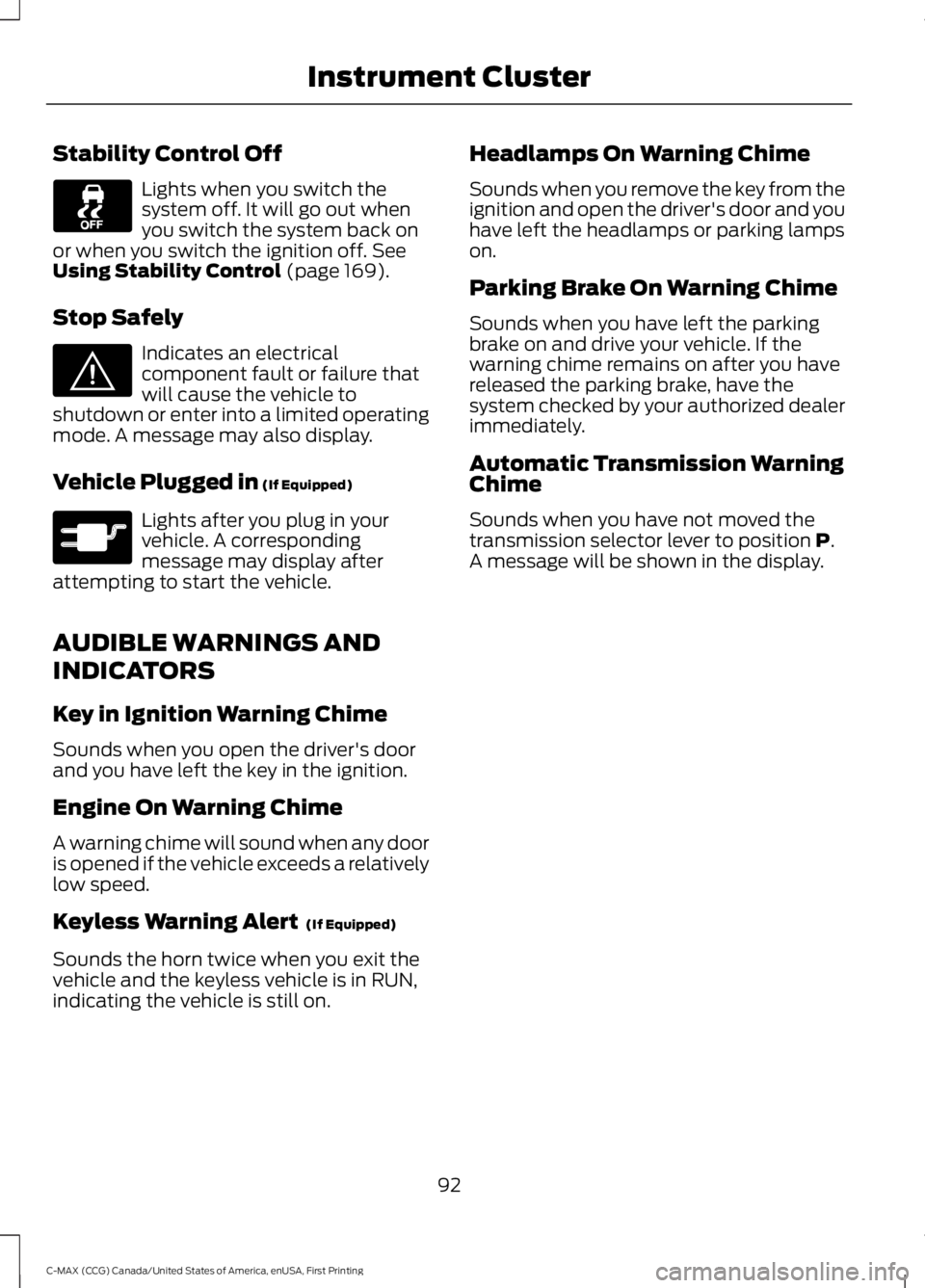 FORD C MAX 2016 Owners Manual Stability Control Off
Lights when you switch the
system off. It will go out when
you switch the system back on
or when you switch the ignition off. See
Using Stability Control (page 169).
Stop Safely FORD C MAX 2016 Owners Manual Stability Control Off
Lights when you switch the
system off. It will go out when
you switch the system back on
or when you switch the ignition off. See
Using Stability Control (page 169).
Stop Safely