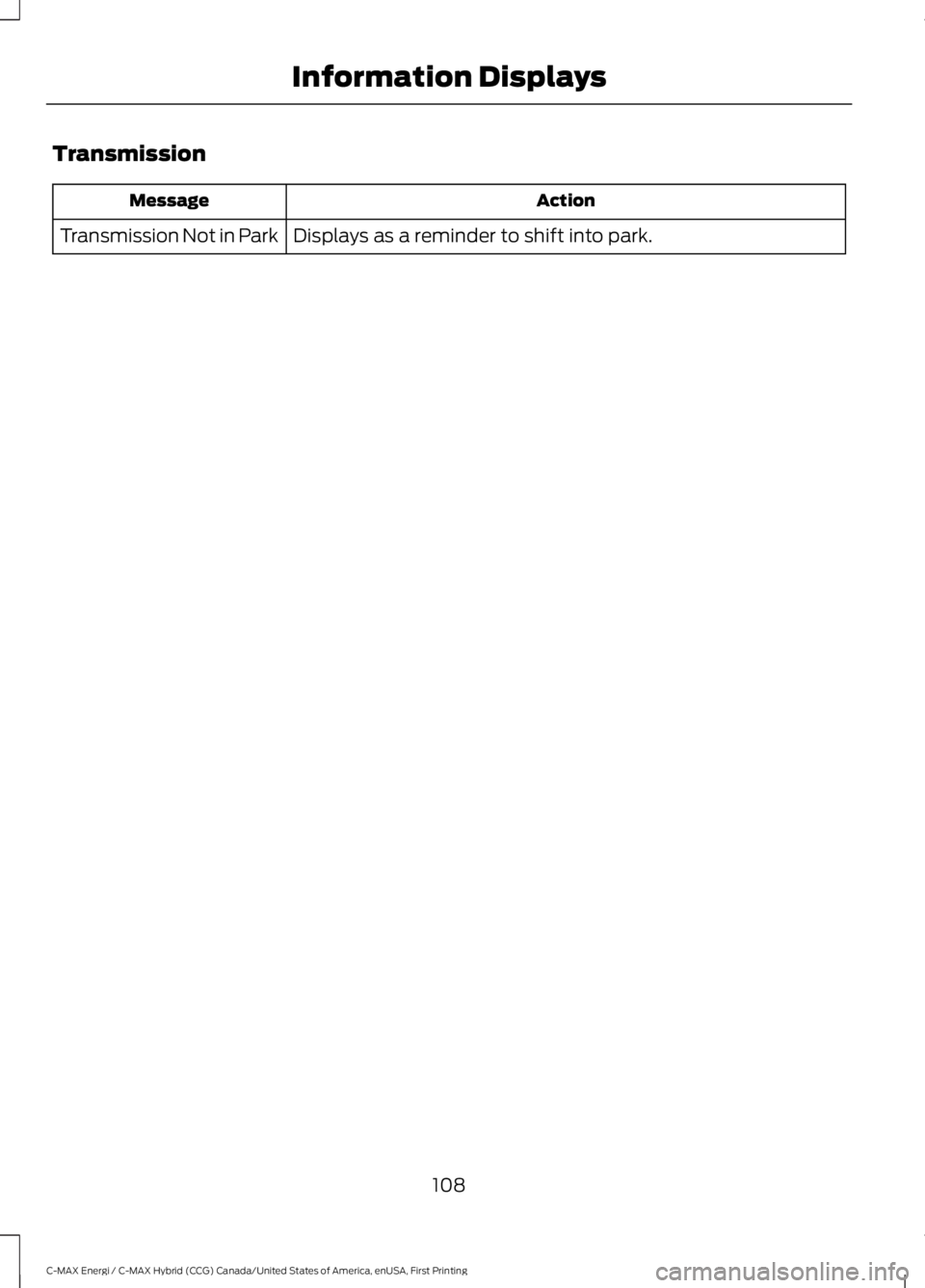 FORD C MAX ENERGI 2017 Owners Manual Transmission
ActionMessage
Displays as a reminder to shift into park.Transmission Not in Park
108
C-MAX Energi / C-MAX Hybrid (CCG) Canada/United States of America, enUSA, First Printing
Information D FORD C MAX ENERGI 2017 Owners Manual Transmission
ActionMessage
Displays as a reminder to shift into park.Transmission Not in Park
108
C-MAX Energi / C-MAX Hybrid (CCG) Canada/United States of America, enUSA, First Printing
Information D