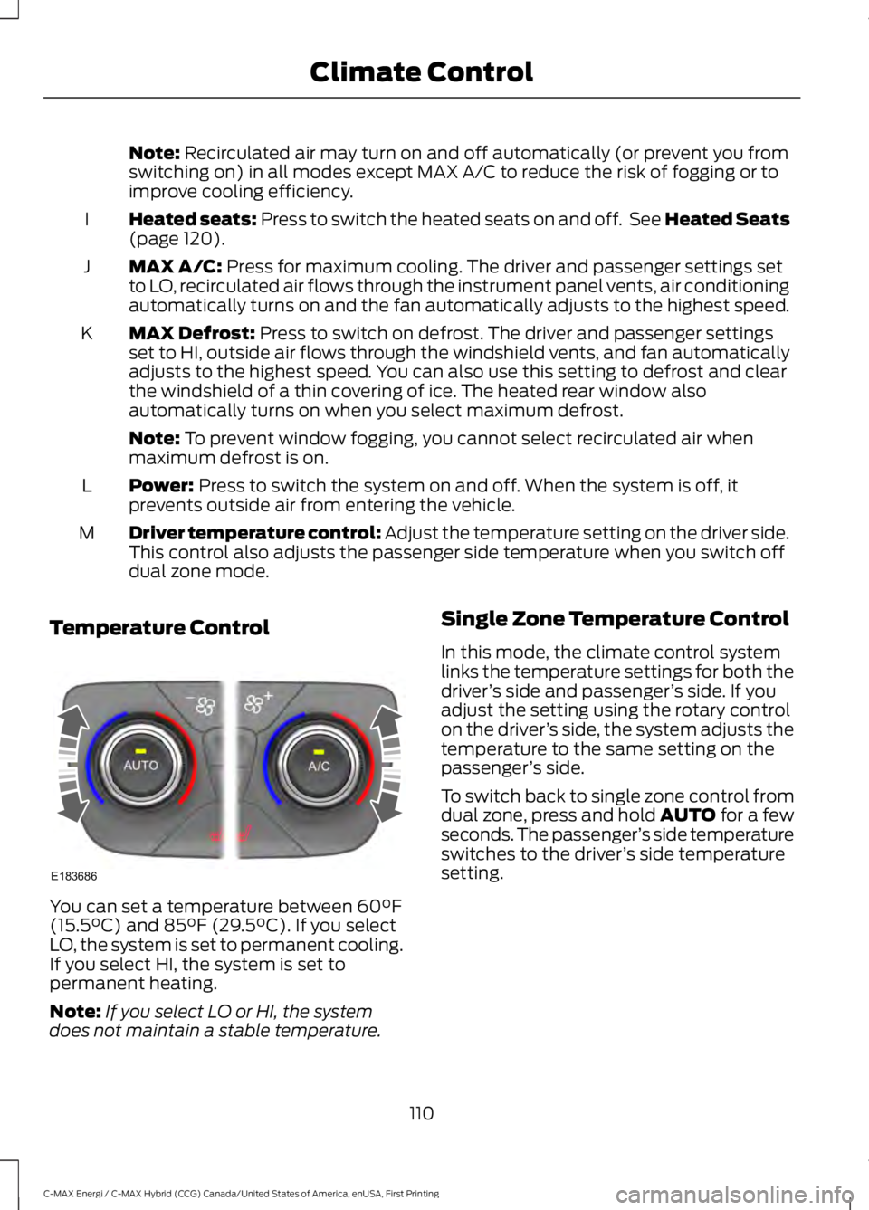 FORD C MAX ENERGI 2017 Owners Manual Note: Recirculated air may turn on and off automatically (or prevent you fromswitching on) in all modes except MAX A/C to reduce the risk of fogging or toimprove cooling efficiency.
Heated seats: Pres FORD C MAX ENERGI 2017 Owners Manual Note: Recirculated air may turn on and off automatically (or prevent you fromswitching on) in all modes except MAX A/C to reduce the risk of fogging or toimprove cooling efficiency.
Heated seats: Pres