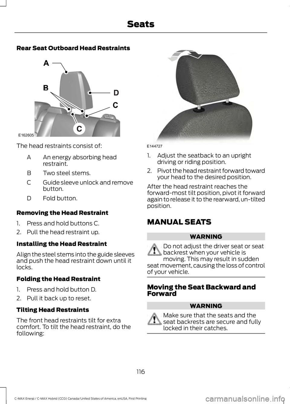 FORD C MAX ENERGI 2017 Owners Manual Rear Seat Outboard Head Restraints
The head restraints consist of:
An energy absorbing headrestraint.A
Two steel stems.B
Guide sleeve unlock and removebutton.C
Fold button.D
Removing the Head Restrain FORD C MAX ENERGI 2017 Owners Manual Rear Seat Outboard Head Restraints
The head restraints consist of:
An energy absorbing headrestraint.A
Two steel stems.B
Guide sleeve unlock and removebutton.C
Fold button.D
Removing the Head Restrain